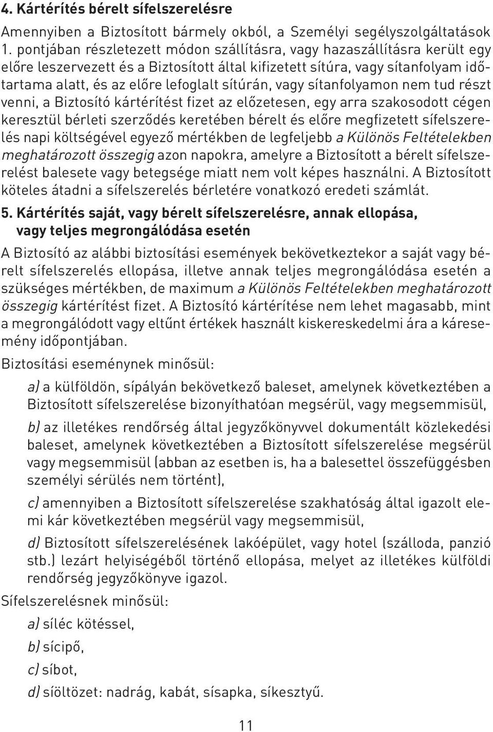 sítúrán, vagy sítanfolyamon nem tud részt venni, a Biztosító kártérítést fizet az elôzetesen, egy arra szakosodott cégen keresztül bérleti szerzôdés keretében bérelt és elôre megfizetett