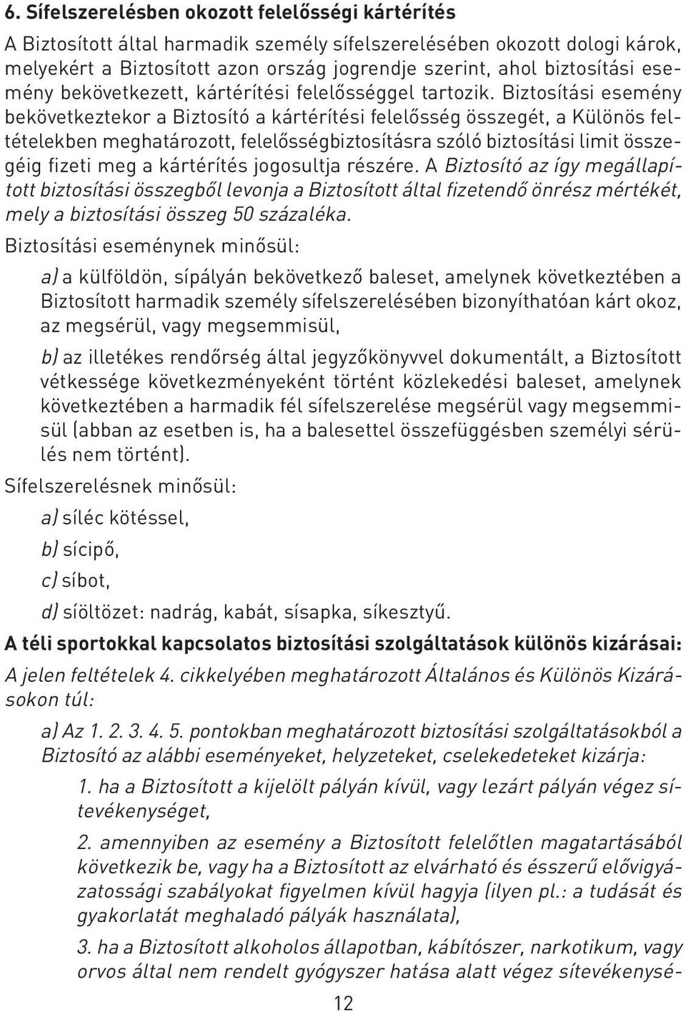 Biztosítási esemény bekövetkeztekor a Biztosító a kártérítési felelôsség összegét, a Különös feltételekben meghatározott, felelôsségbiztosításra szóló biztosítási limit összegéig fizeti meg a