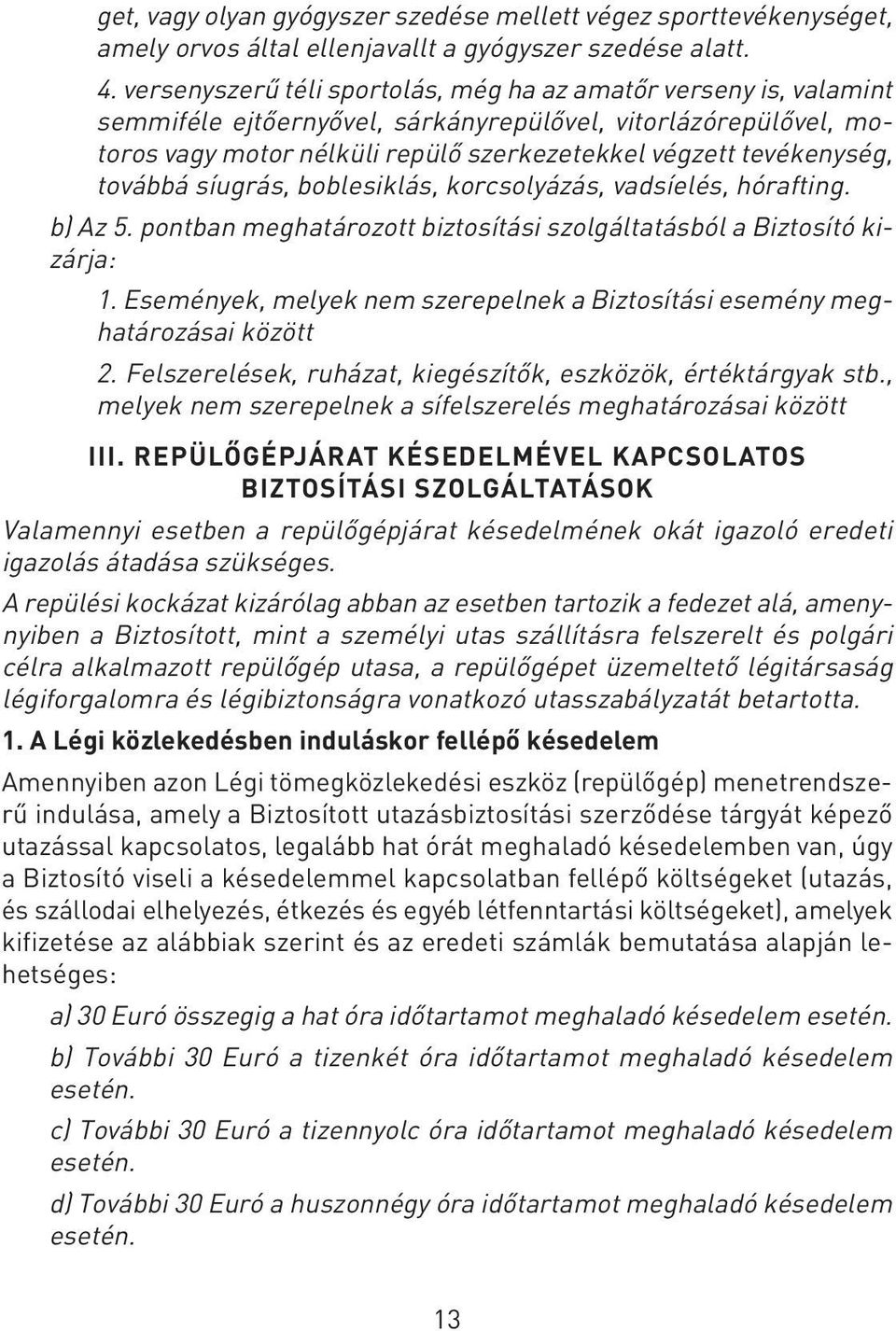 továbbá síugrás, boblesiklás, korcsolyázás, vadsíelés, hórafting. b) Az 5. pontban meghatározott biztosítási szolgáltatásból a Biztosító kizárja: 1.