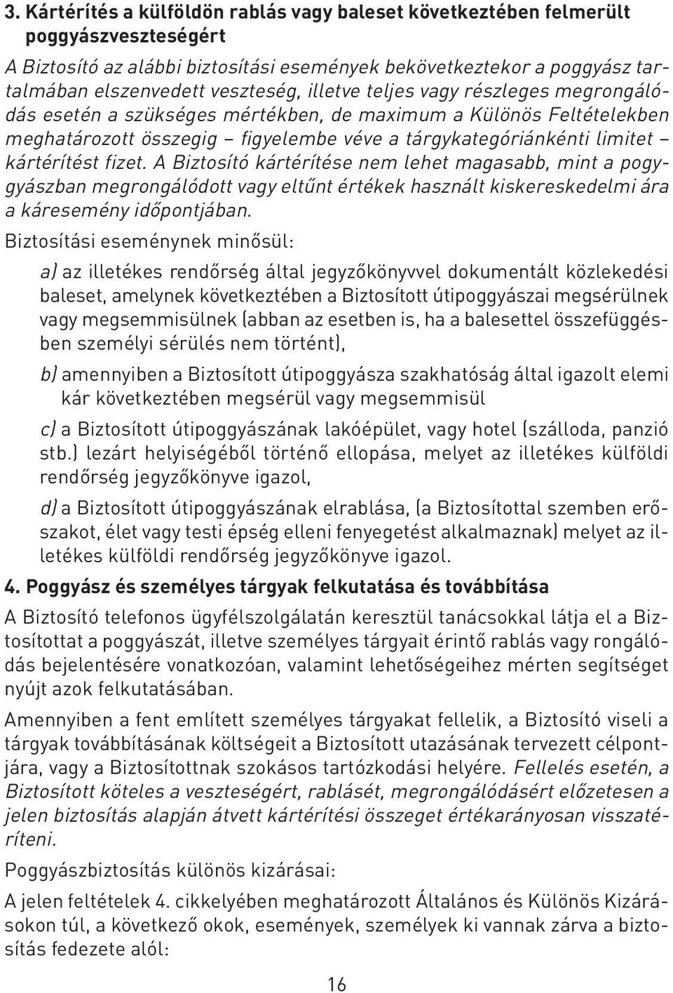 A Biztosító kártérítése nem lehet magasabb, mint a pogygyászban megrongálódott vagy eltûnt értékek használt kiskereskedelmi ára a káresemény idôpontjában.