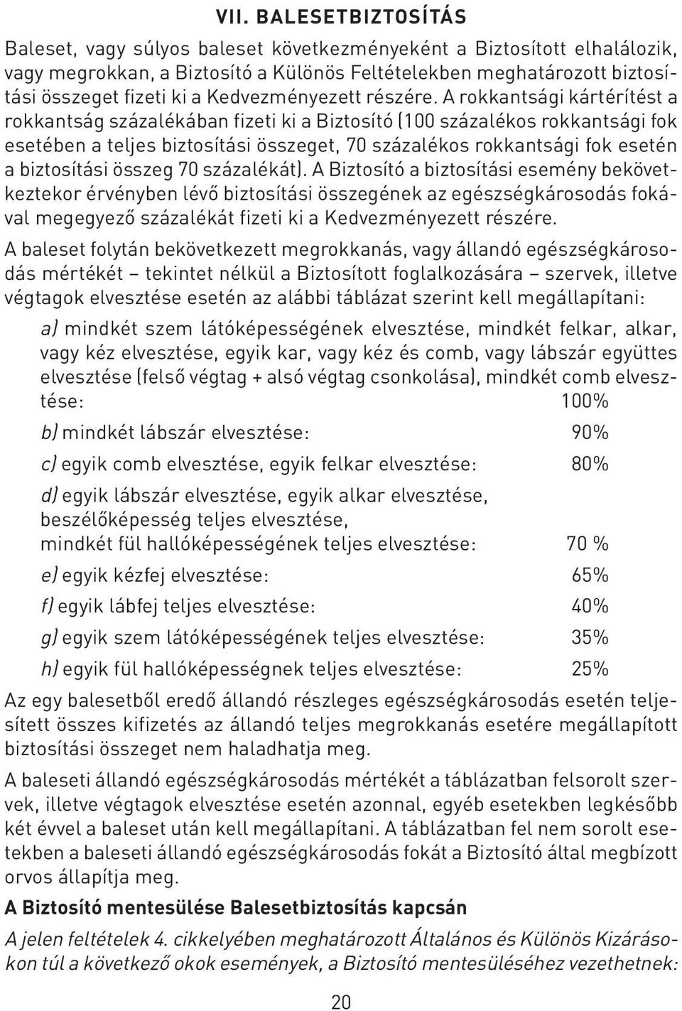 A rokkantsági kártérítést a rokkantság százalékában fizeti ki a Biztosító (100 százalékos rokkantsági fok esetében a teljes biztosítási összeget, 70 százalékos rokkantsági fok esetén a biztosítási