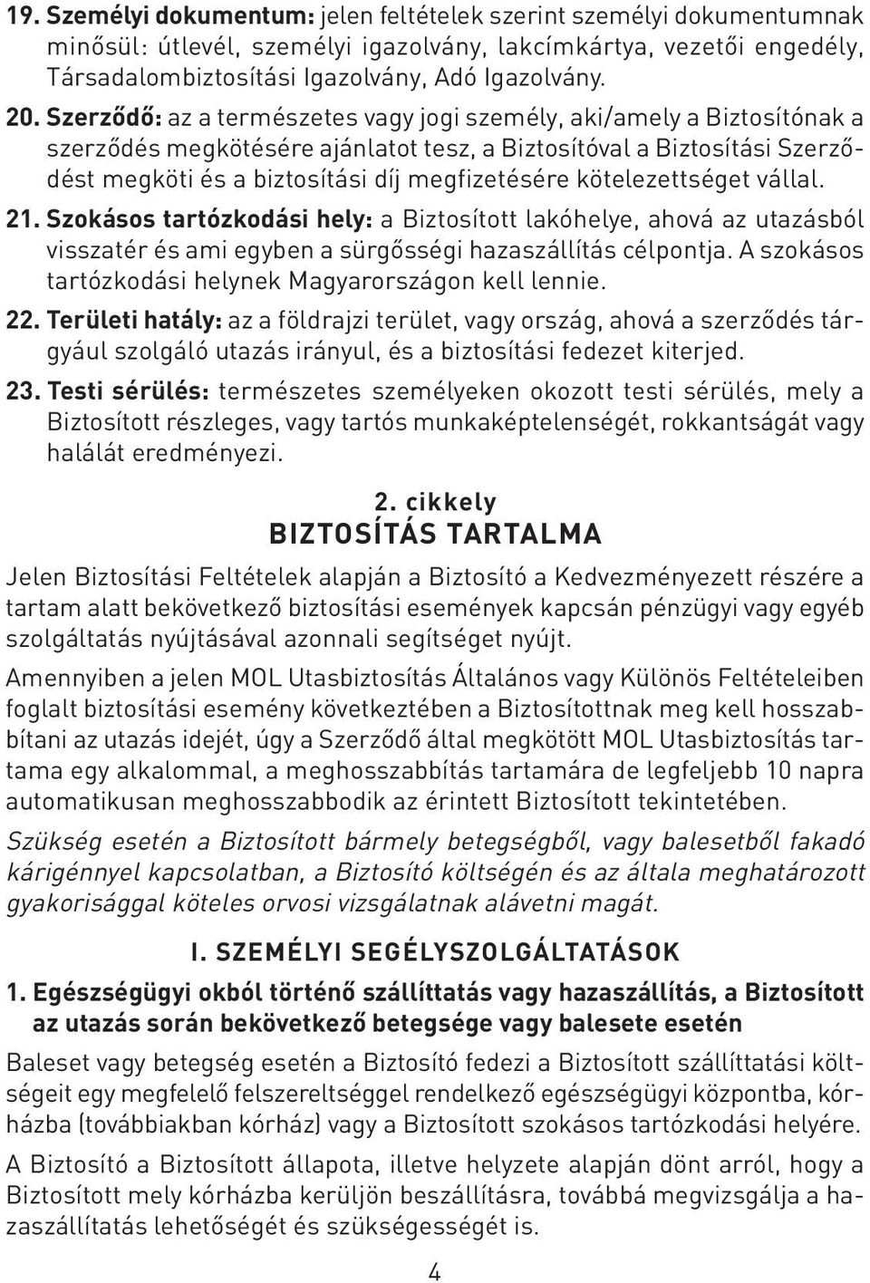 kötelezettséget vállal. 21. Szokásos tartózkodási hely: a Biztosított lakóhelye, ahová az utazásból visszatér és ami egyben a sürgôsségi hazaszállítás célpontja.