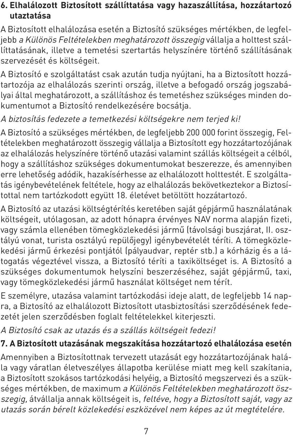 A Biztosító e szolgáltatást csak azután tudja nyújtani, ha a Biztosított hozzátartozója az elhalálozás szerinti ország, illetve a befogadó ország jogszabályai által meghatározott, a szállításhoz és