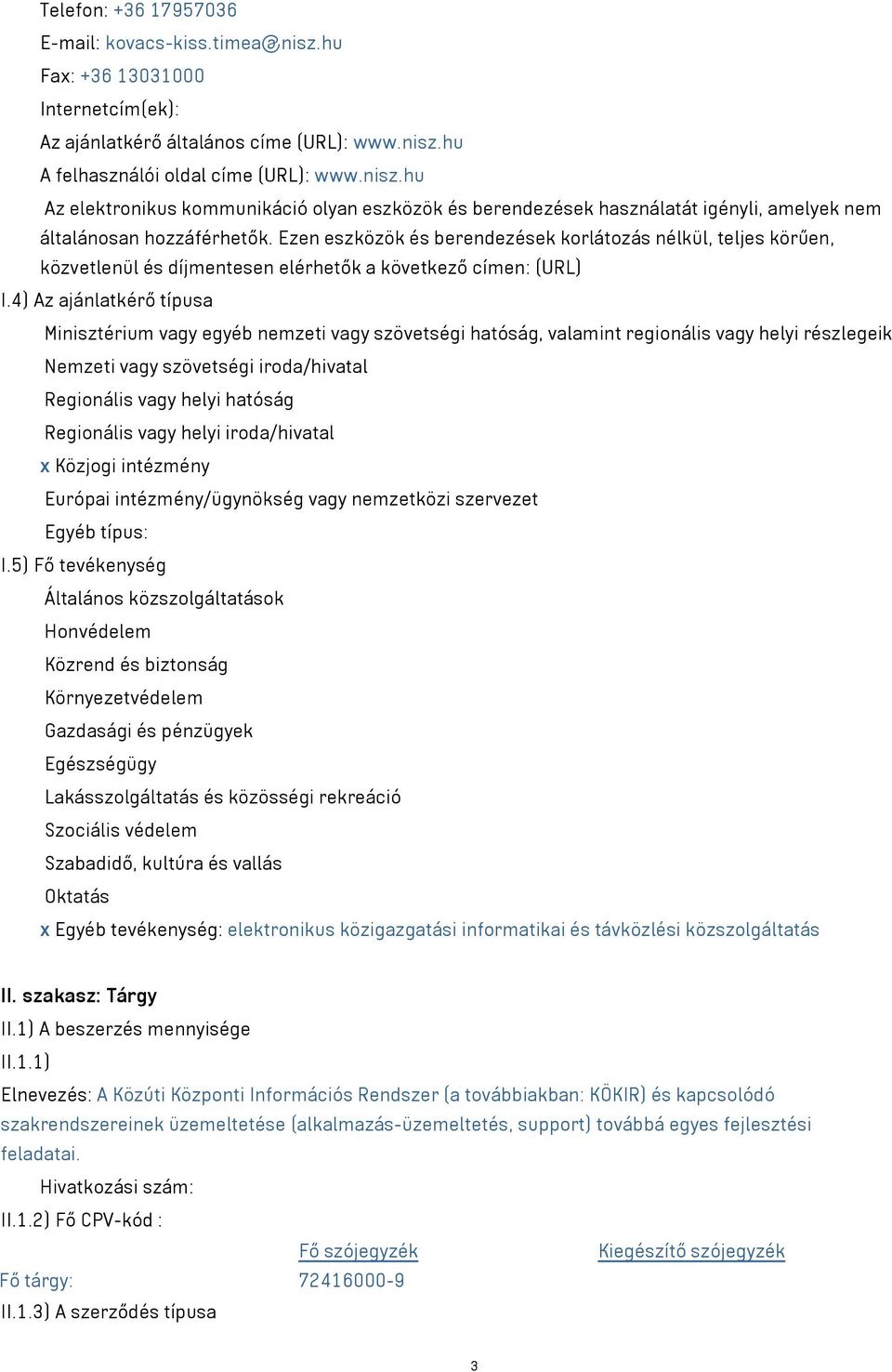 4) Az ajánlatkérő típusa Minisztérium vagy egyéb nemzeti vagy szövetségi hatóság, valamint regionális vagy helyi részlegeik Nemzeti vagy szövetségi iroda/hivatal Regionális vagy helyi hatóság