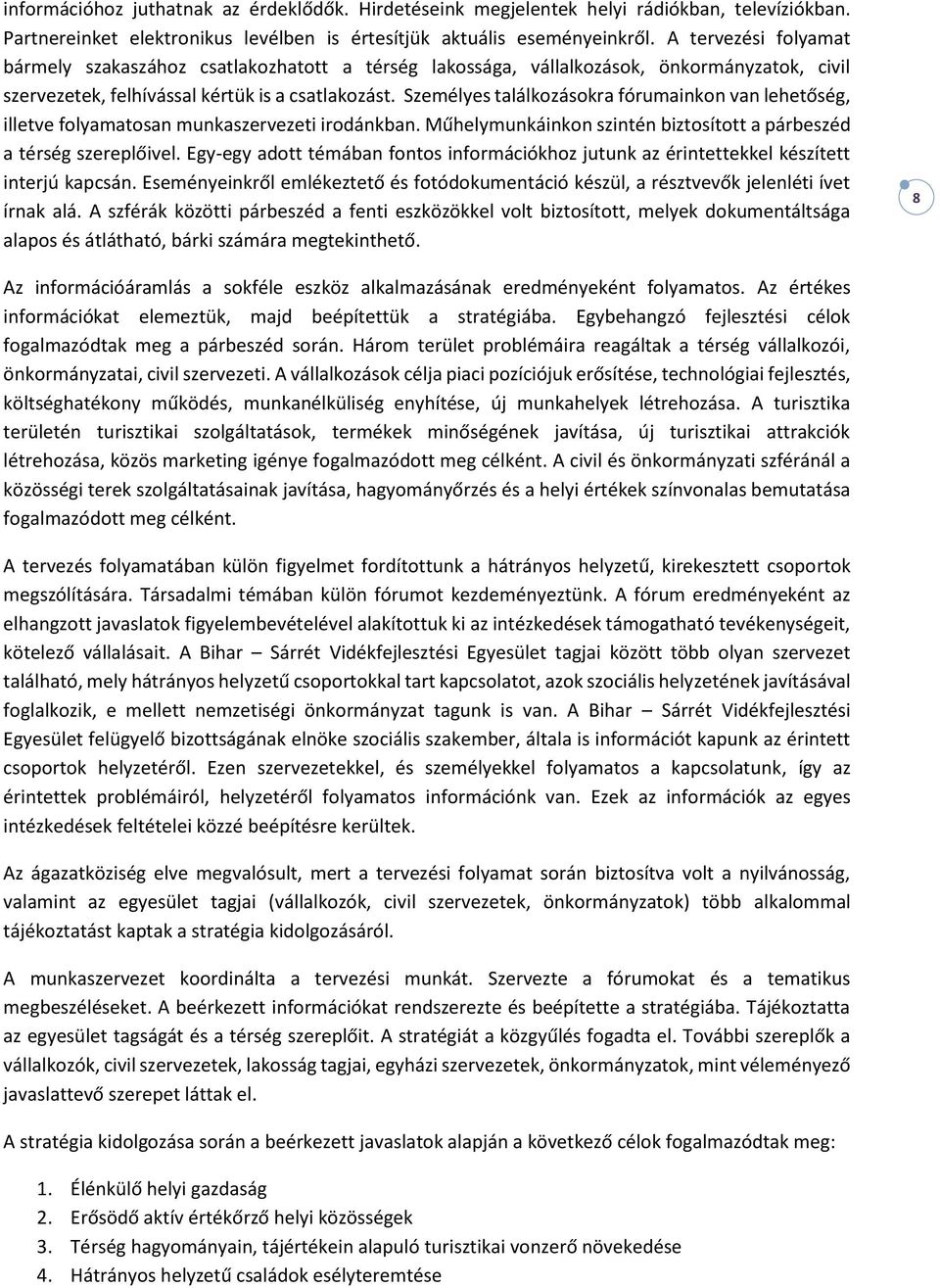 Személyes találkozásokra fórumainkon van lehetőség, illetve folyamatosan munkaszervezeti irodánkban. Műhelymunkáinkon szintén biztosított a párbeszéd a térség szereplőivel.