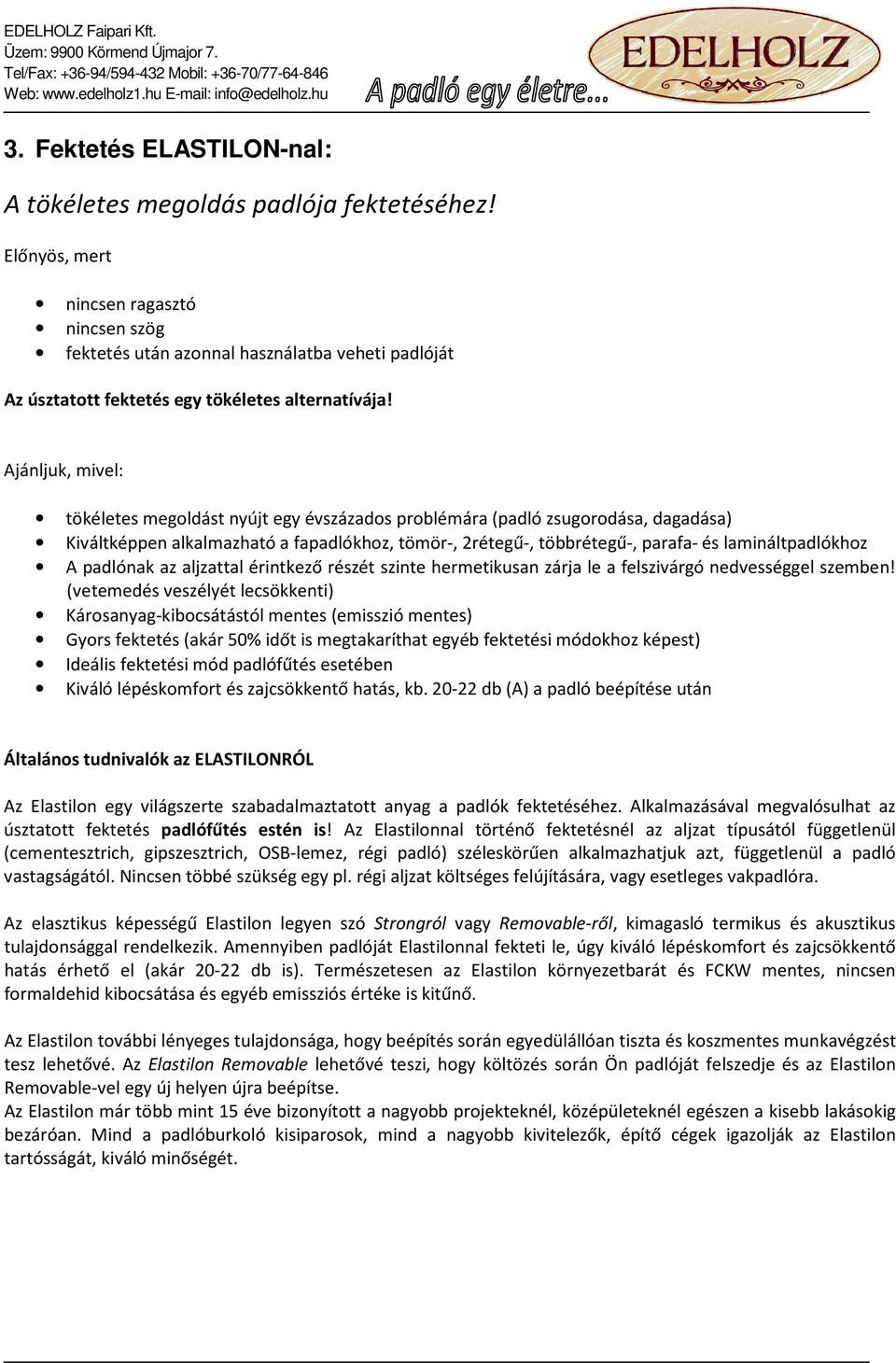 Ajánljuk, mivel: tökéletes megoldást nyújt egy évszázados problémára (padló zsugorodása, dagadása) Kiváltképpen alkalmazható a fapadlókhoz, tömör-, 2rétegű-, többrétegű-, parafa- és lamináltpadlókhoz