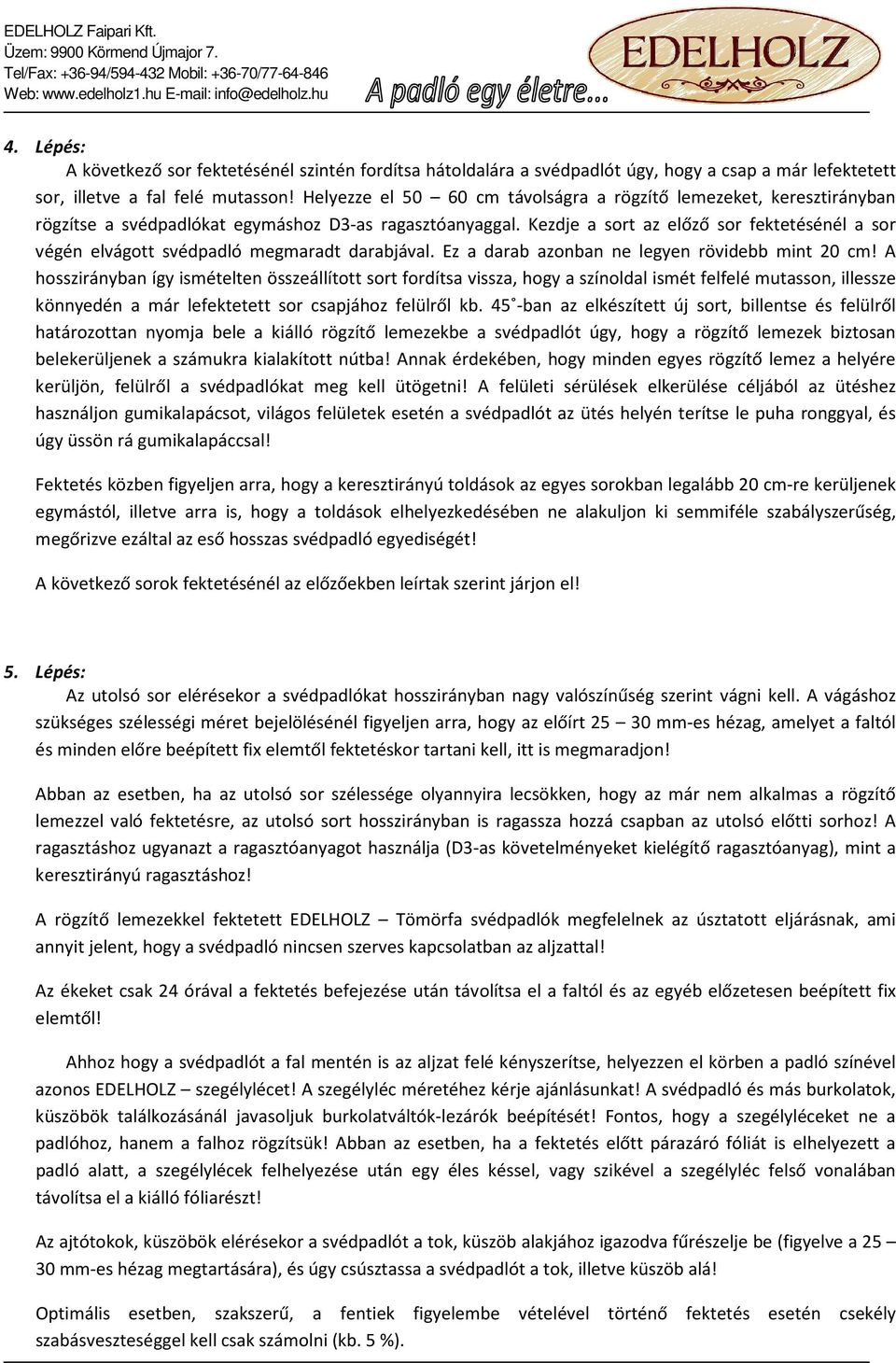 Kezdje a sort az előző sor fektetésénél a sor végén elvágott svédpadló megmaradt darabjával. Ez a darab azonban ne legyen rövidebb mint 20 cm!