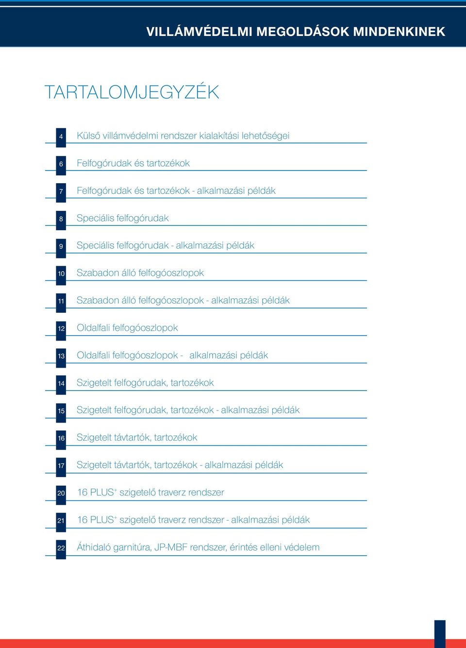 felfogóoszlopok Oldalfali felfogóoszlopok - alkalmazási példák Szigetelt felfogórudak, tartozékok Szigetelt felfogórudak, tartozékok - alkalmazási példák Szigetelt távtartók, tartozékok