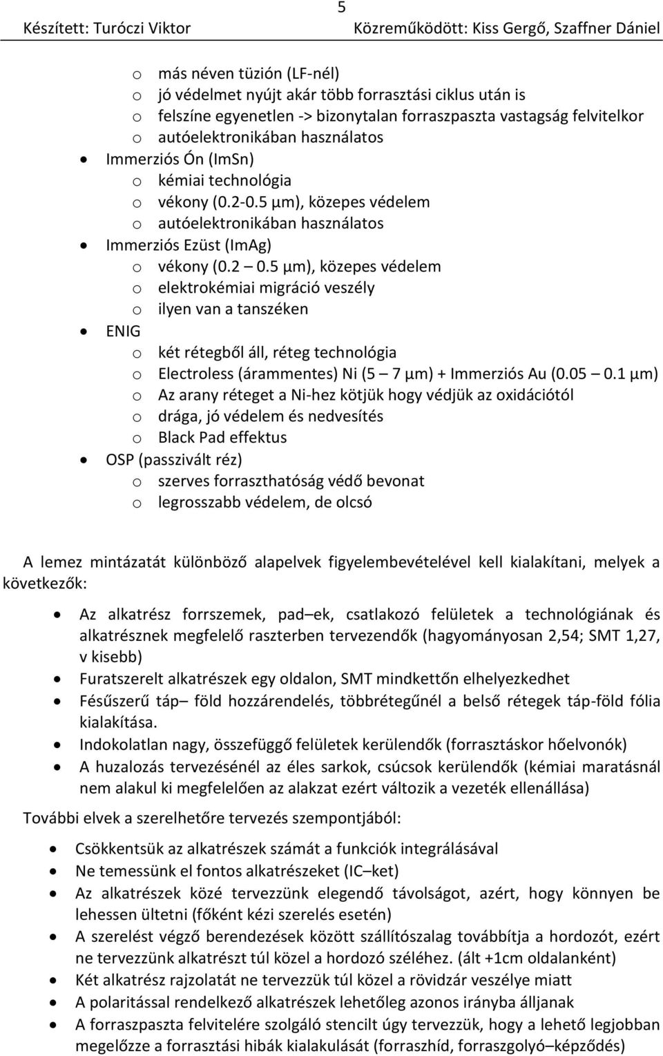 5 µm), közepes védelem o elektrokémiai migráció veszély o ilyen van a tanszéken ENIG o két rétegből áll, réteg technológia o Electroless (árammentes) Ni (5 7 µm) + Immerziós Au (0.05 0.