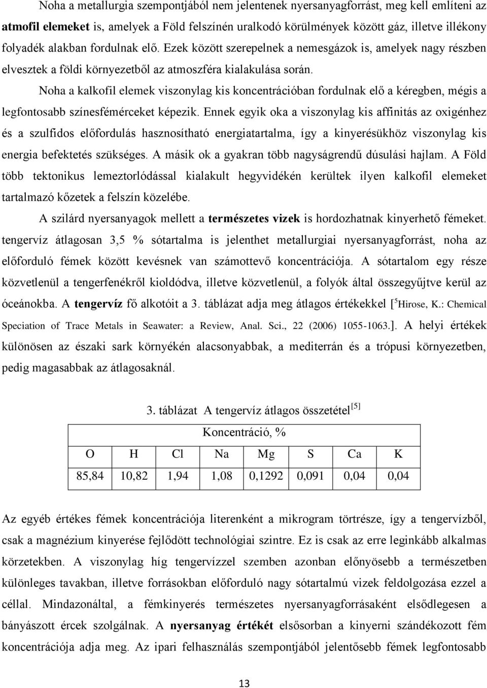 Noha a kalkofil elemek viszonylag kis koncentrációban fordulnak elő a kéregben, mégis a legfontosabb színesfémérceket képezik.