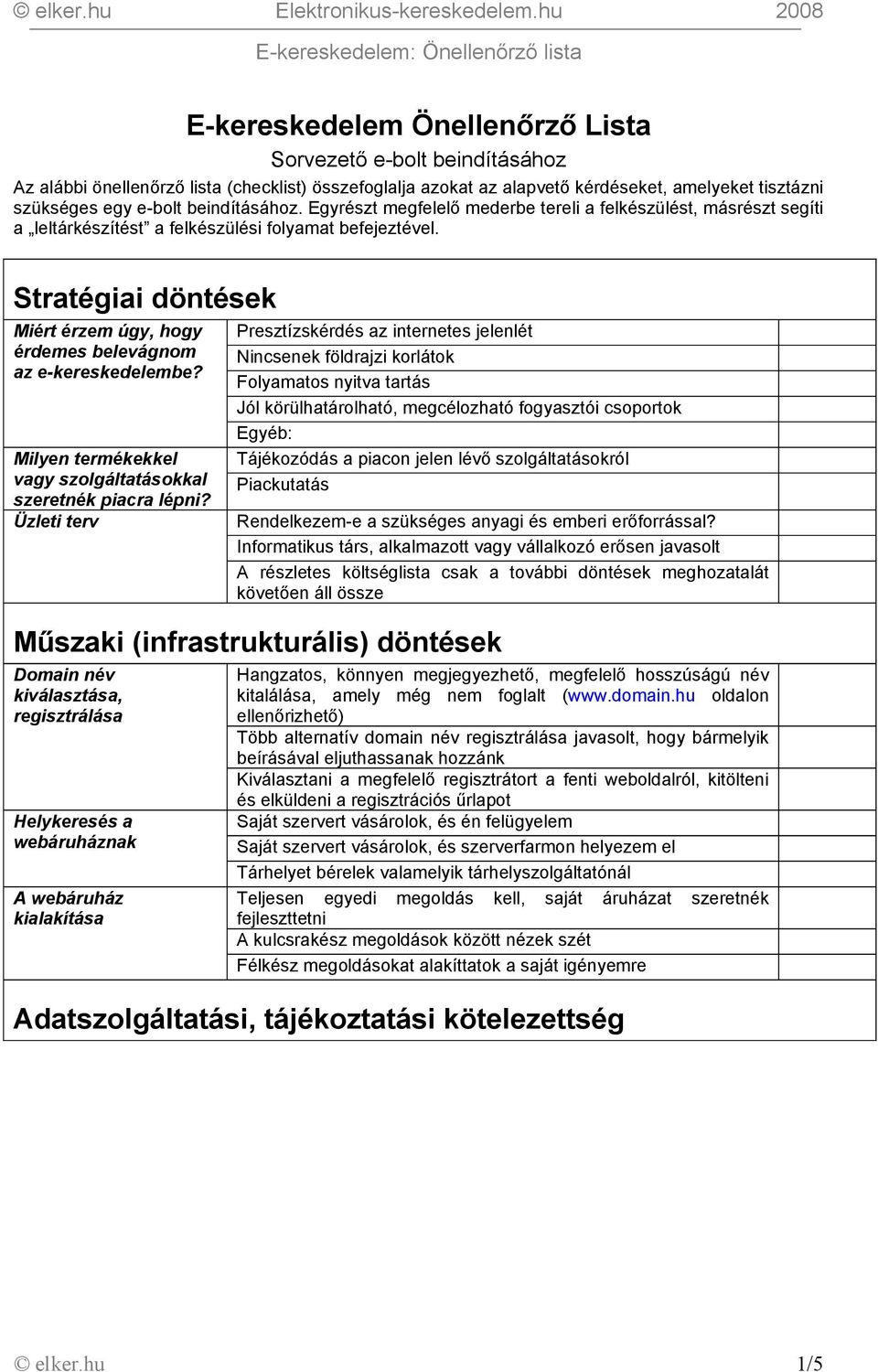 Stratégiai döntések Miért érzem úgy, hogy érdemes belevágnom az e-kereskedelembe? Milyen termékekkel vagy szolgáltatásokkal szeretnék piacra lépni?