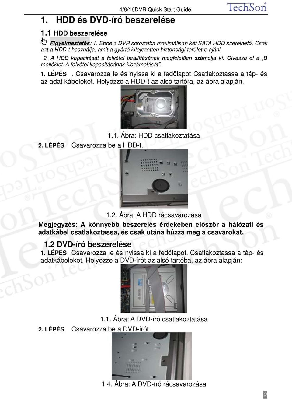 Olvassa el a B melléklet: A felvétel kapacitásának kiszámolását. 1. LÉPÉS. Csavarozza le és nyissa ki a fedőlapot Csatlakoztassa a táp- és az adat kábeleket.