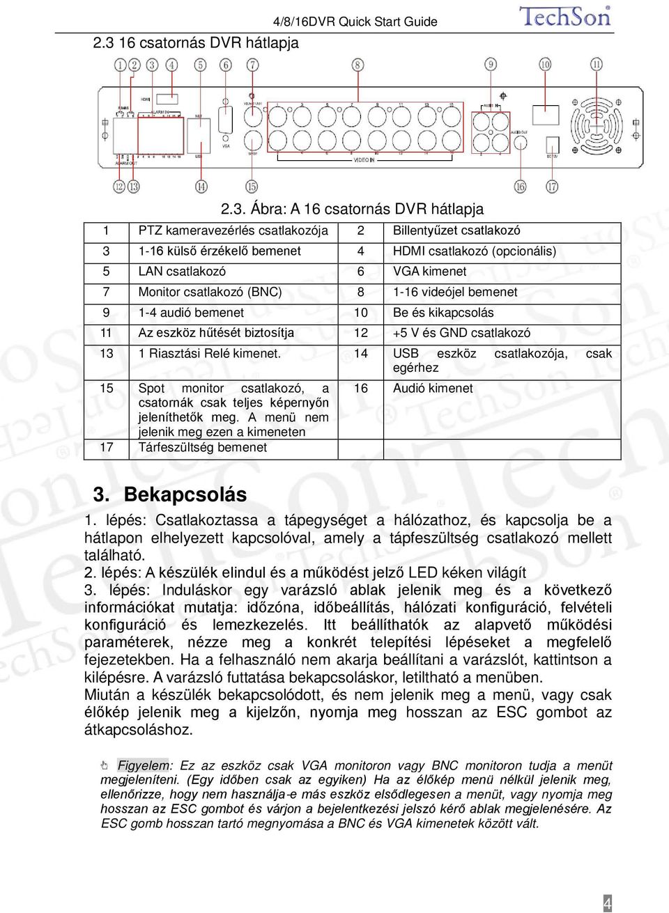 csatlakozó 13 1 Riasztási Relé kimenet. 14 USB eszköz csatlakozója, csak egérhez 15 Spot monitor csatlakozó, a csatornák csak teljes képernyőn jeleníthetők meg.