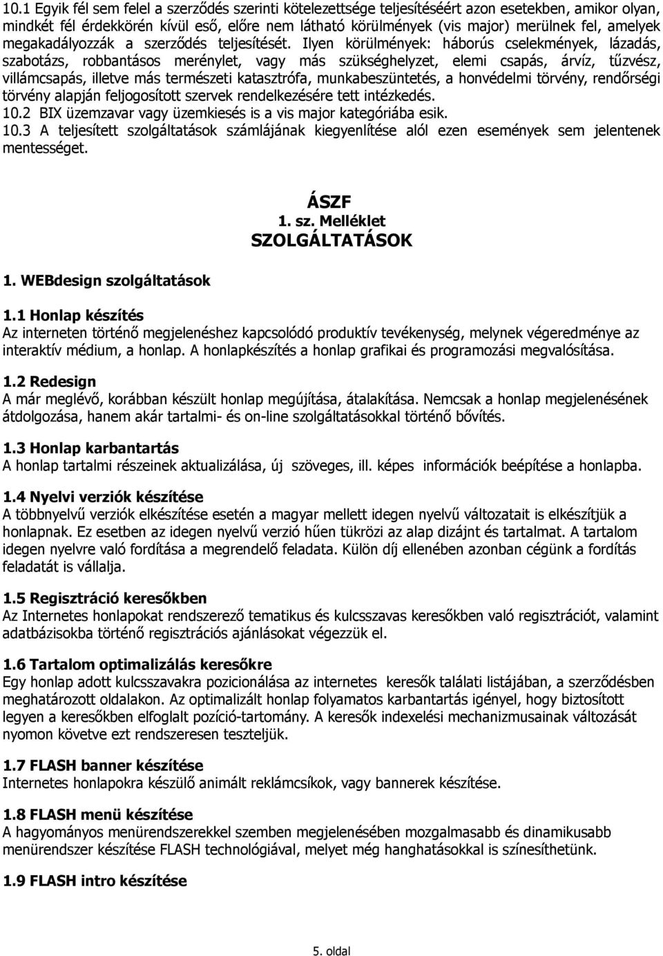 Ilyen körülmények: háborús cselekmények, lázadás, szabotázs, robbantásos merénylet, vagy más szükséghelyzet, elemi csapás, árvíz, tűzvész, villámcsapás, illetve más természeti katasztrófa,