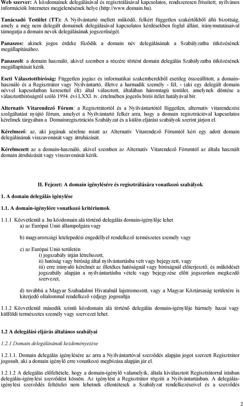 iránymutatásaival támogatja a domain nevek delegálásának jogszerűségét. Panaszos: akinek jogos érdeke fűződik a domain név delegálásának a Szabályzatba ütközésének megállapításához.