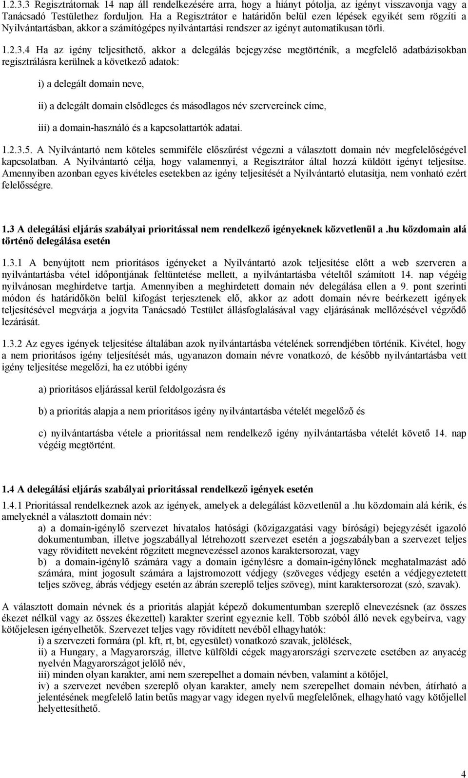 4 Ha az igény teljesíthető, akkor a delegálás bejegyzése megtörténik, a megfelelő adatbázisokban regisztrálásra kerülnek a következő adatok: i) a delegált domain neve, ii) a delegált domain