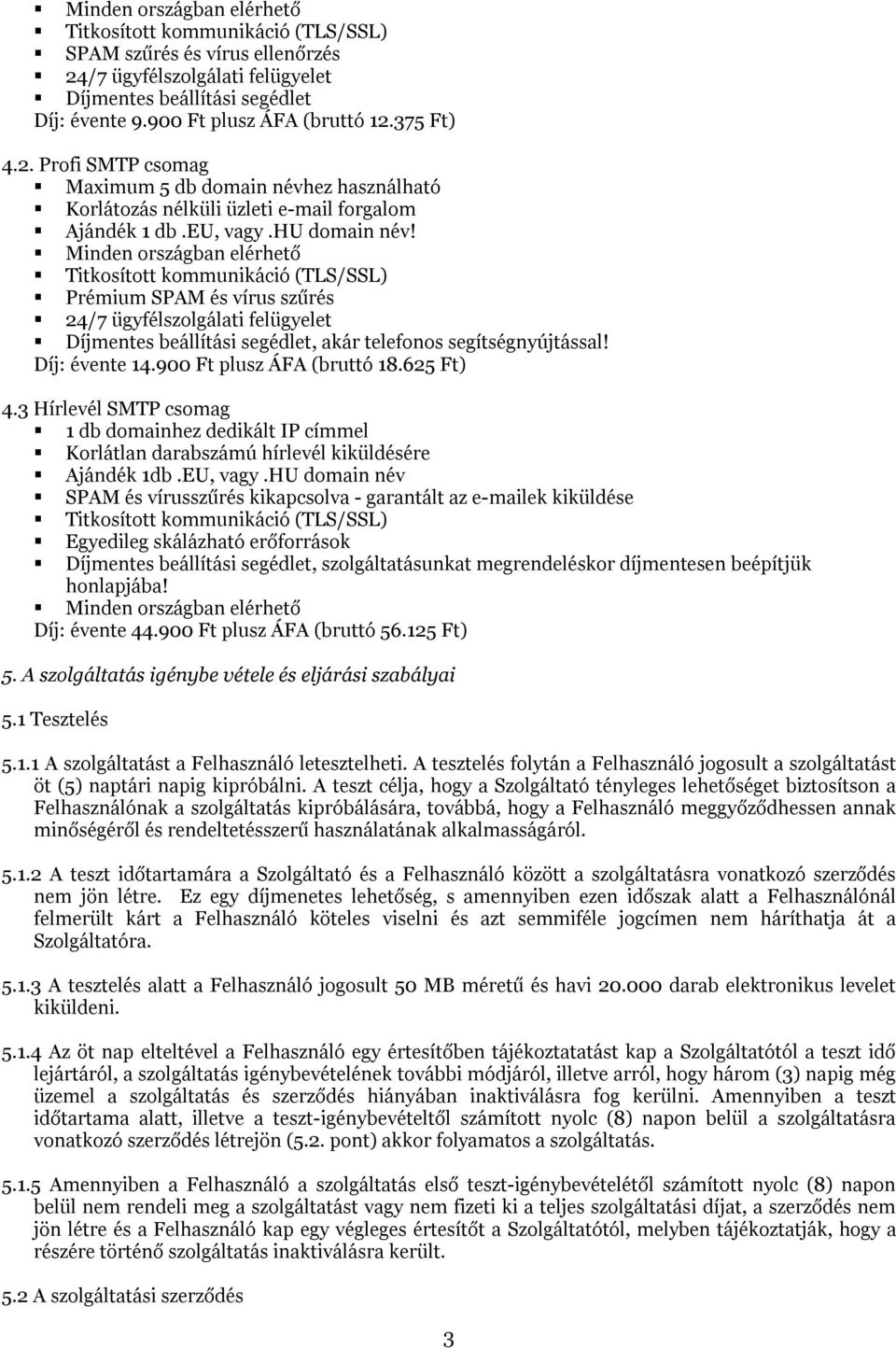 900 Ft plusz ÁFA (bruttó 18.625 Ft) 4.3 Hírlevél SMTP csomag 1 db domainhez dedikált IP címmel Korlátlan darabszámú hírlevél kiküldésére Ajándék 1db.EU, vagy.