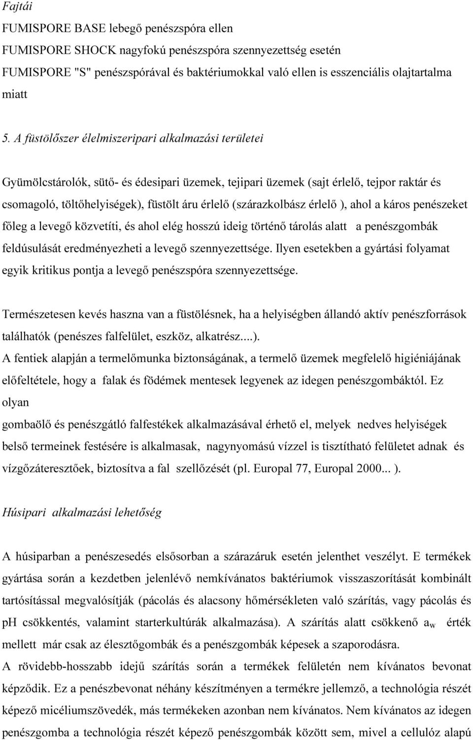 (szárazkolbász érlelő ), ahol a káros penészeket főleg a levegő közvetíti, és ahol elég hosszú ideig történő tárolás alatt a penészgombák feldúsulását eredményezheti a levegő szennyezettsége.