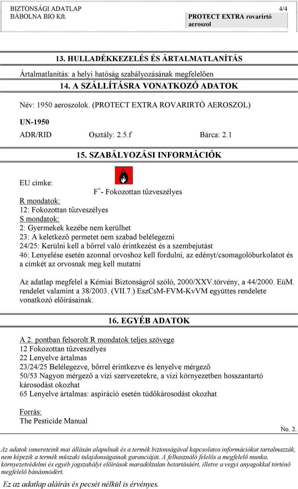 SZABÁLYOZÁSI INFORMÁCIÓK EU címke: F + - Fokozottan tűzveszélyes R mondatok: 12: Fokozottan tűzveszélyes S mondatok: 2: Gyermekek kezébe nem kerülhet 23: A keletkező permetet nem szabad belélegezni