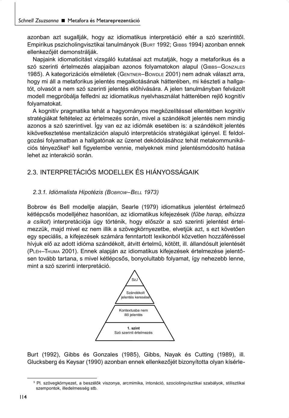 Napjaink idiomaticitást vizsgáló kutatásai azt mutatják, hogy a metaforikus és a szó szerinti értelmezés alapjaiban azonos folyamatokon alapul (GIBBS GONZALES 1985).