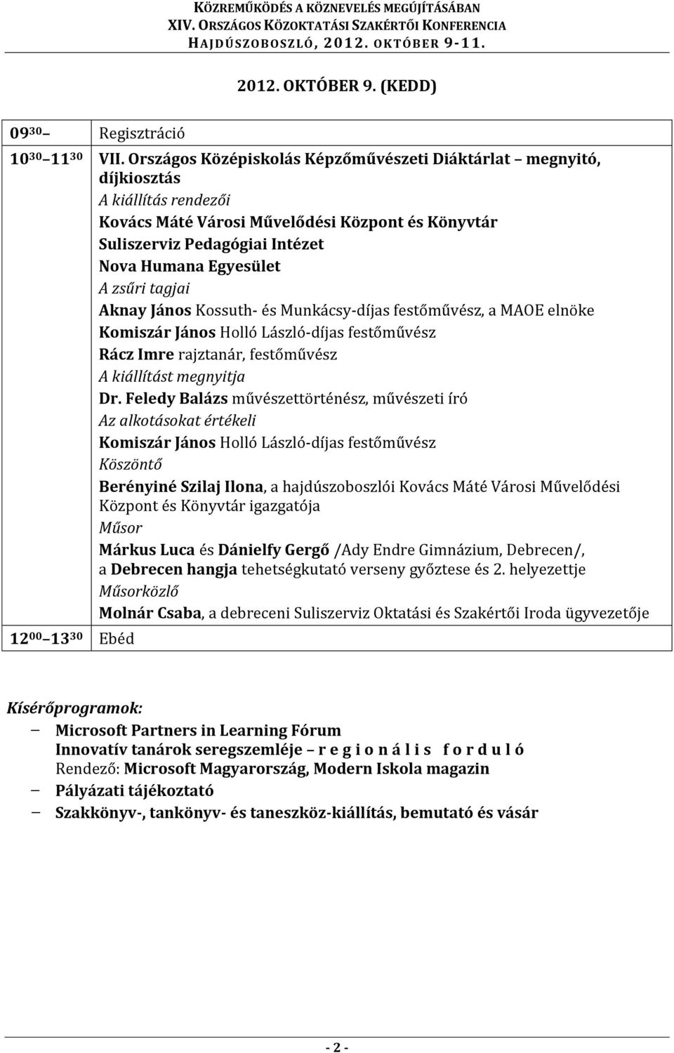 zsűri tagjai Aknay János Kossuth- és Munkácsy-díjas festőművész, a MAOE elnöke Komiszár János Holló László-díjas festőművész Rácz Imre rajztanár, festőművész A kiállítást megnyitja Dr.