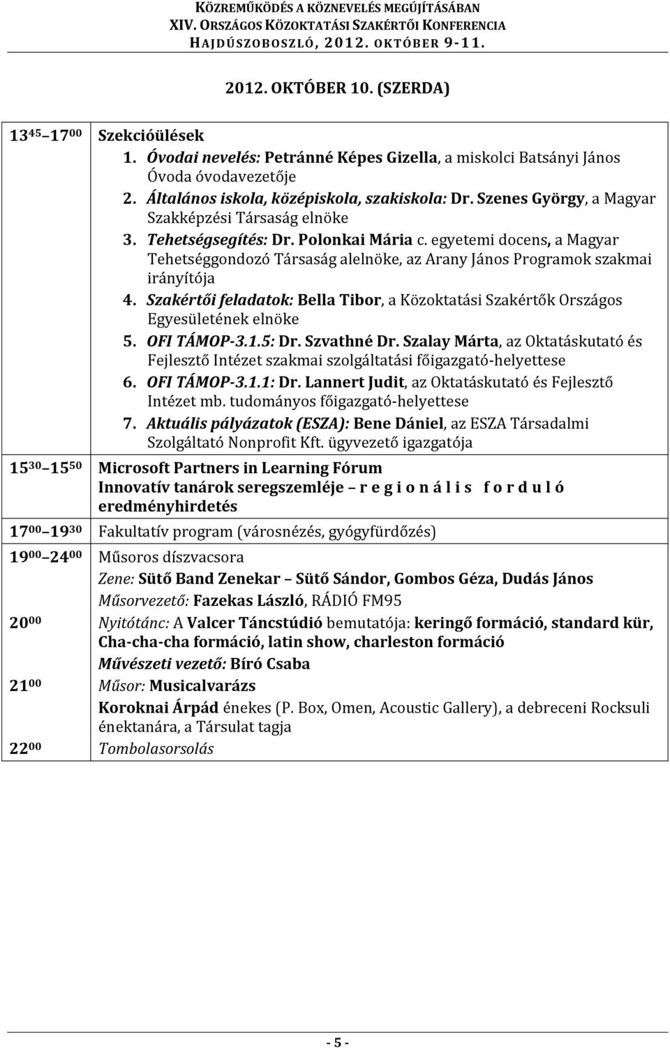 egyetemi docens, a Magyar Tehetséggondozó Társaság alelnöke, az Arany János Programok szakmai irányítója 4. Szakértői feladatok: Bella Tibor, a Közoktatási Szakértők Országos Egyesületének elnöke 5.