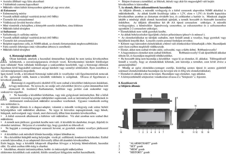 érdekében, sima felületen Működés külső térségben e) Szélszenzor Szélsebesség és szélirány mérése Vezeték nélküli rádiójel vezérlésű átvitel (443 MHz) Üzemelés két ceruzaelemmel Beépített napelemes