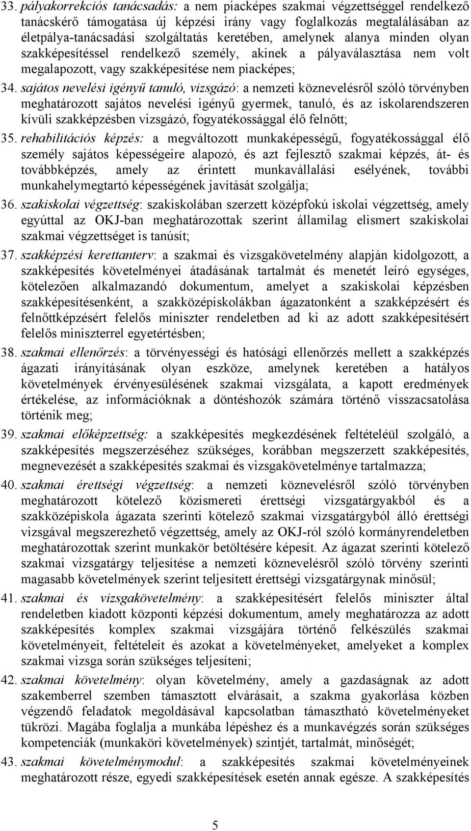 sajátos nevelési igényű tanuló, vizsgázó: a nemzeti köznevelésről szóló törvényben meghatározott sajátos nevelési igényű gyermek, tanuló, és az iskolarendszeren kívüli szakképzésben vizsgázó,