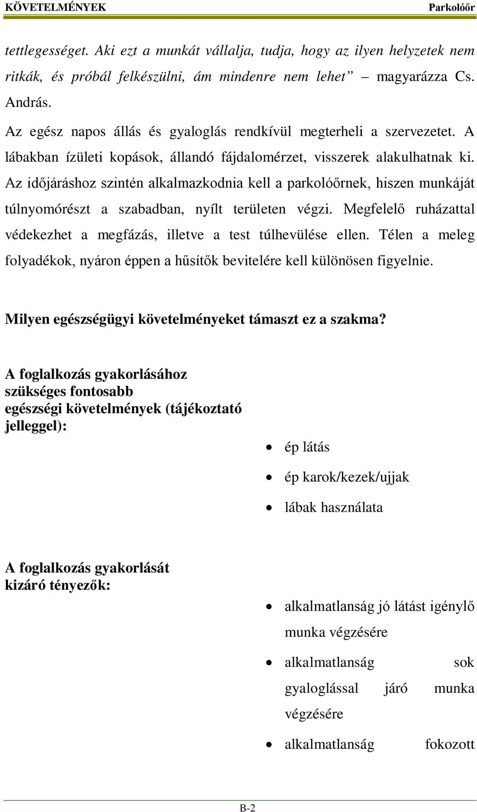 Az időjáráshoz szintén alkalmazkodnia kell a parkolóőrnek, hiszen munkáját túlnyomórészt a szabadban, nyílt területen végzi.