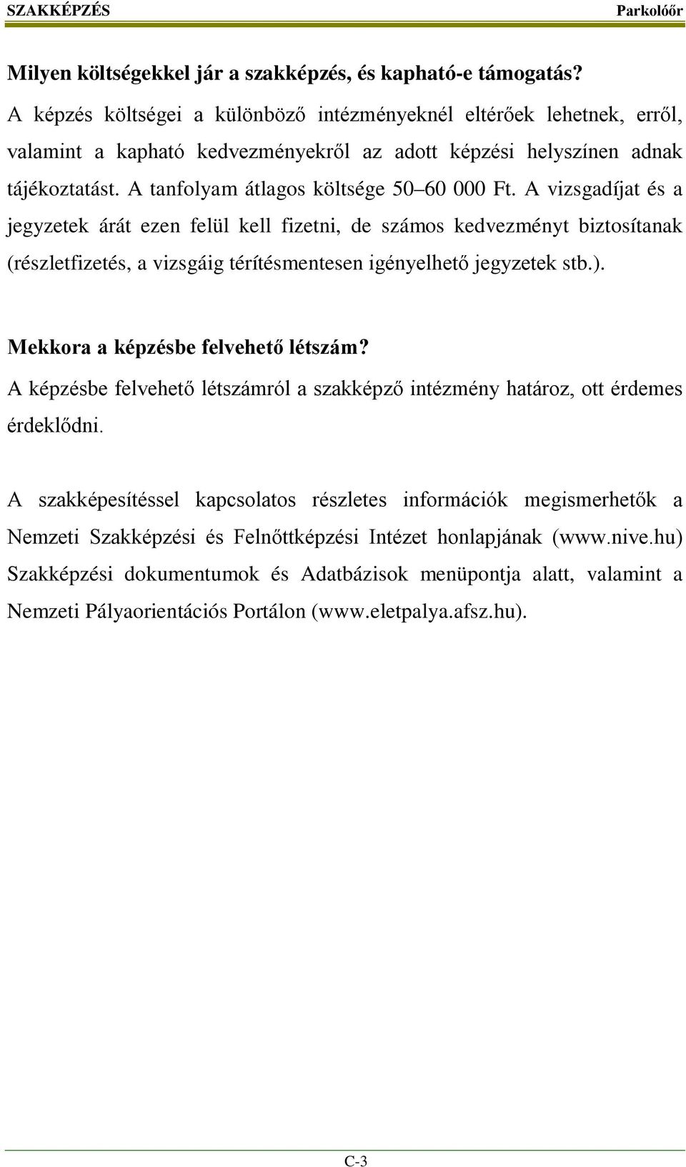 A vizsgadíjat és a jegyzetek árát ezen felül kell fizetni, de számos kedvezményt biztosítanak (részletfizetés, a vizsgáig térítésmentesen igényelhető jegyzetek stb.).