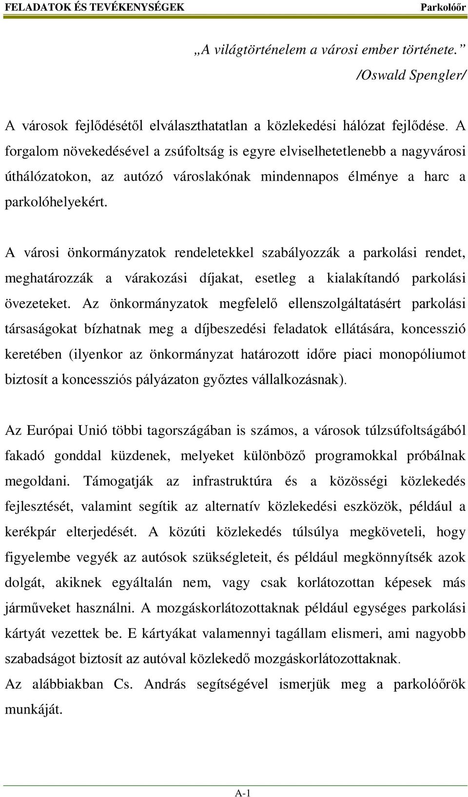 A városi önkormányzatok rendeletekkel szabályozzák a parkolási rendet, meghatározzák a várakozási díjakat, esetleg a kialakítandó parkolási övezeteket.