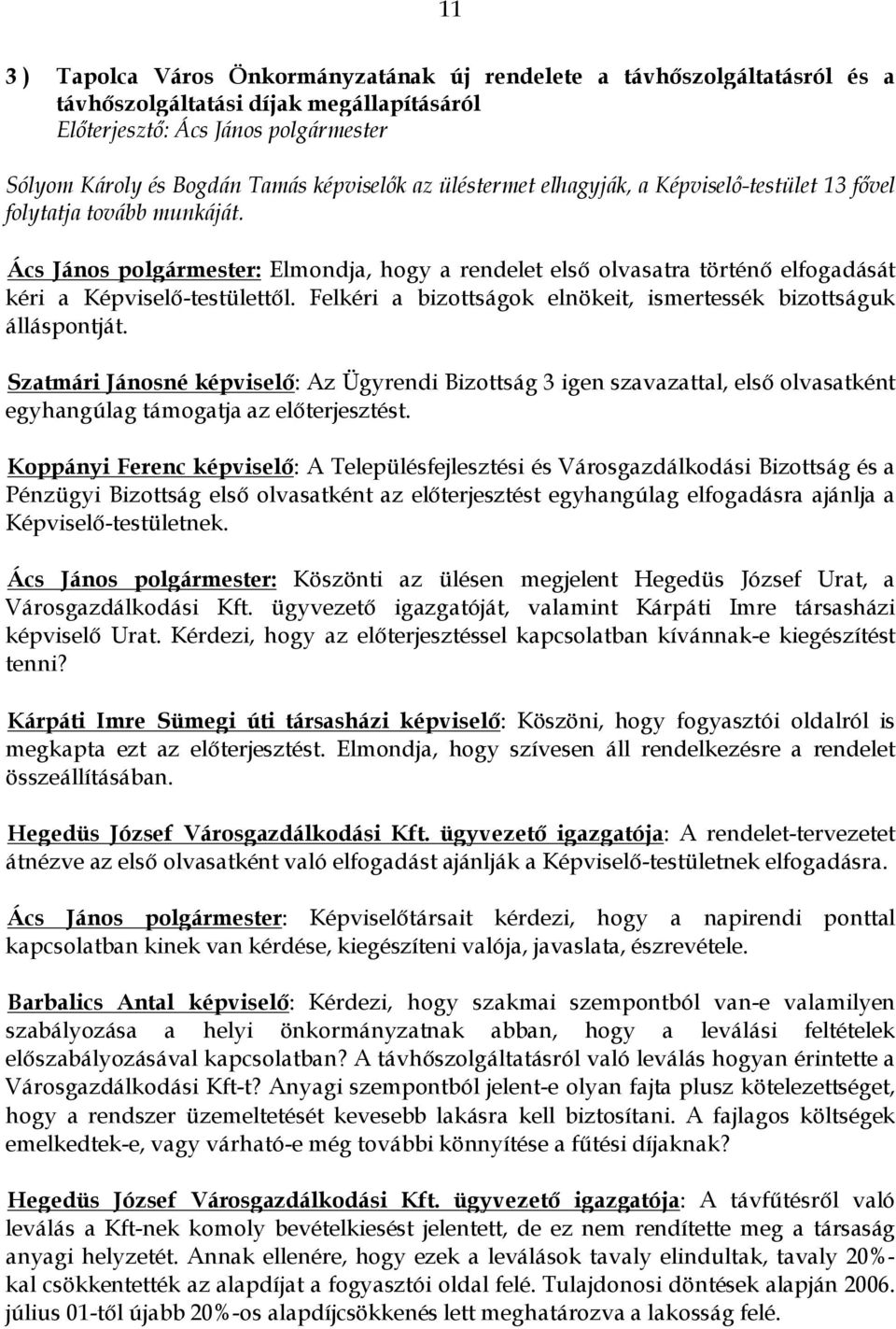 Felkéri a bizottságok elnökeit, ismertessék bizottságuk álláspontját. Szatmári Jánosné képviselő: Az Ügyrendi Bizottság 3 igen szavazattal, első olvasatként egyhangúlag támogatja az előterjesztést.