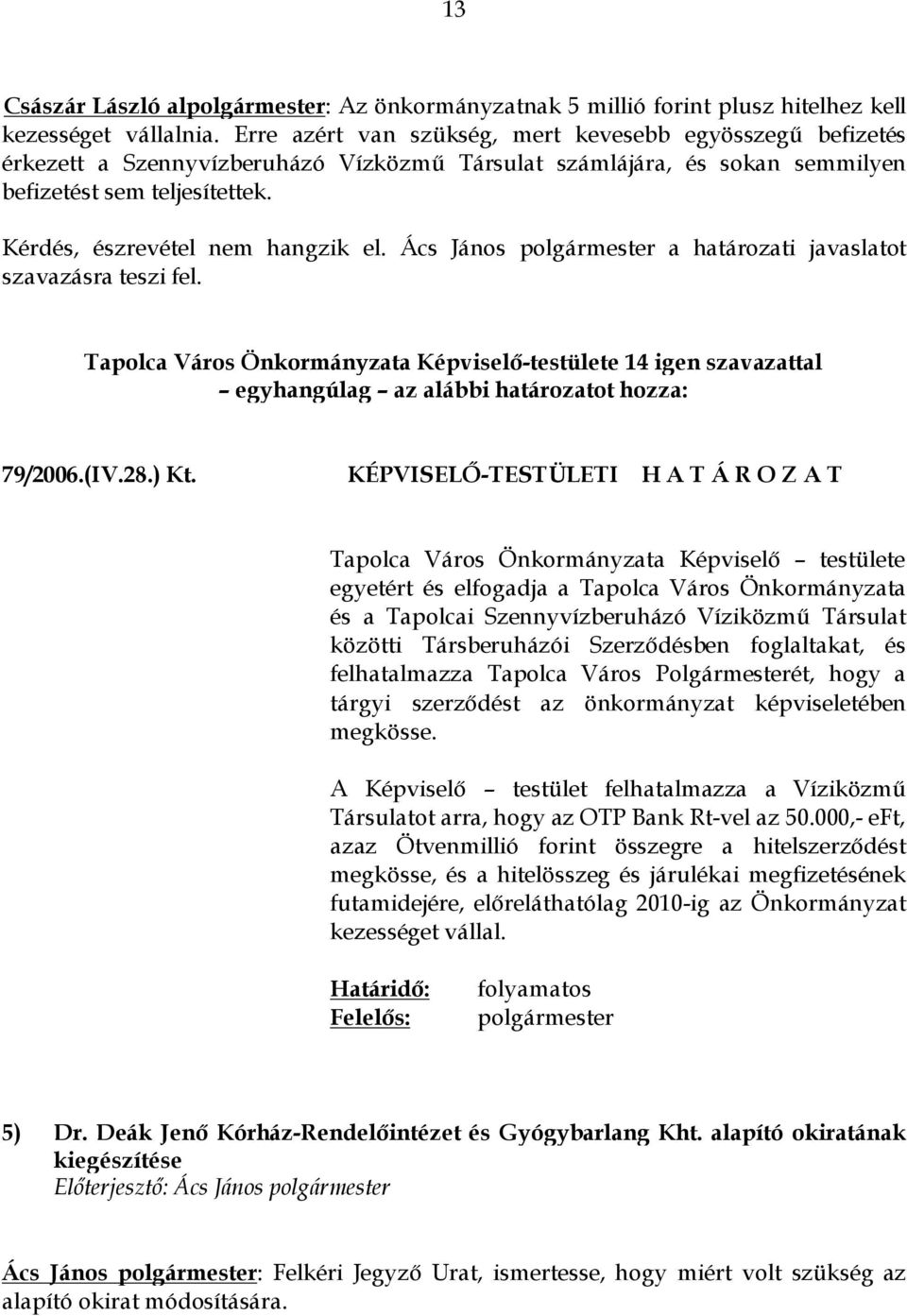 Kérdés, észrevétel nem hangzik el. Ács János polgármester a határozati javaslatot szavazásra teszi fel. egyhangúlag az alábbi határozatot hozza: 79/2006.(IV.28.) Kt.