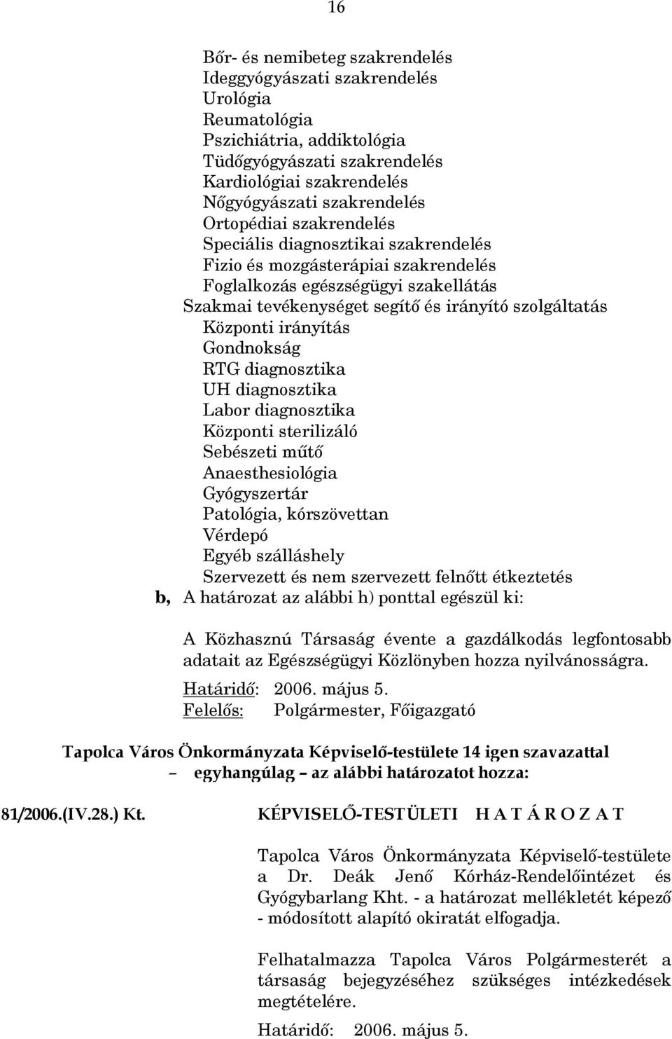 irányítás Gondnokság RTG diagnosztika UH diagnosztika Labor diagnosztika Központi sterilizáló Sebészeti műtő Anaesthesiológia Gyógyszertár Patológia, kórszövettan Vérdepó Egyéb szálláshely Szervezett