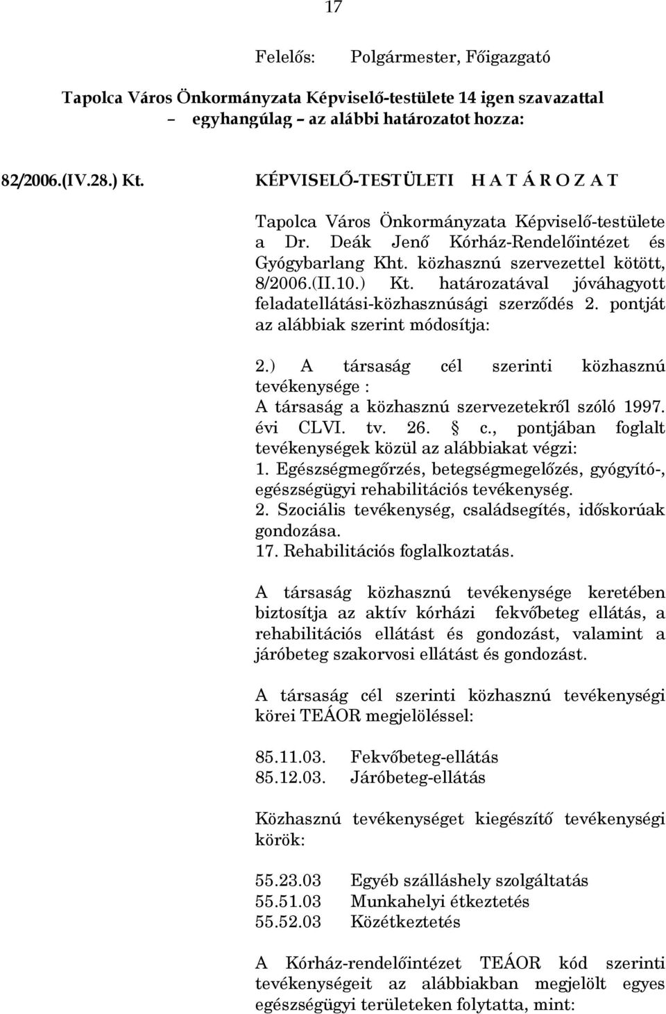 pontját az alábbiak szerint módosítja: 2.) A társaság cél szerinti közhasznú tevékenysége : A társaság a közhasznú szervezetekről szóló 1997. évi CLVI. tv. 26. c., pontjában foglalt tevékenységek közül az alábbiakat végzi: 1.