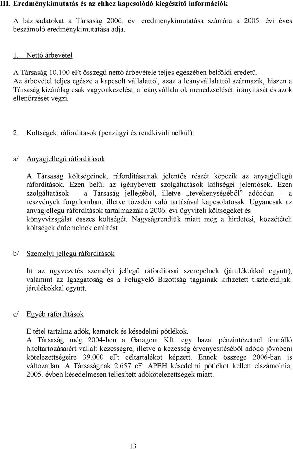 Az árbevétel teljes egésze a kapcsolt vállalattól, azaz a leányvállalattól származik, hiszen a Társaság kizárólag csak vagyonkezelést, a leányvállalatok menedzselését, irányítását és azok