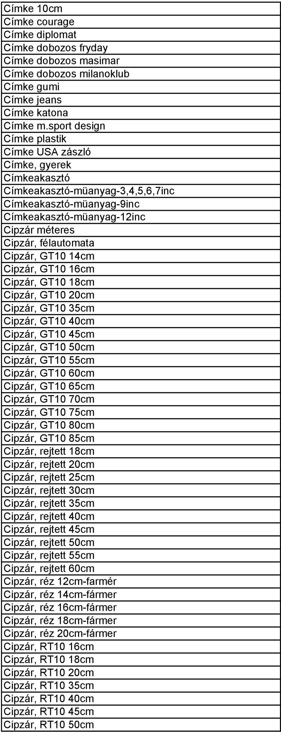 Cipzár, GT10 14cm Cipzár, GT10 16cm Cipzár, GT10 18cm Cipzár, GT10 20cm Cipzár, GT10 35cm Cipzár, GT10 40cm Cipzár, GT10 45cm Cipzár, GT10 50cm Cipzár, GT10 55cm Cipzár, GT10 60cm Cipzár, GT10 65cm