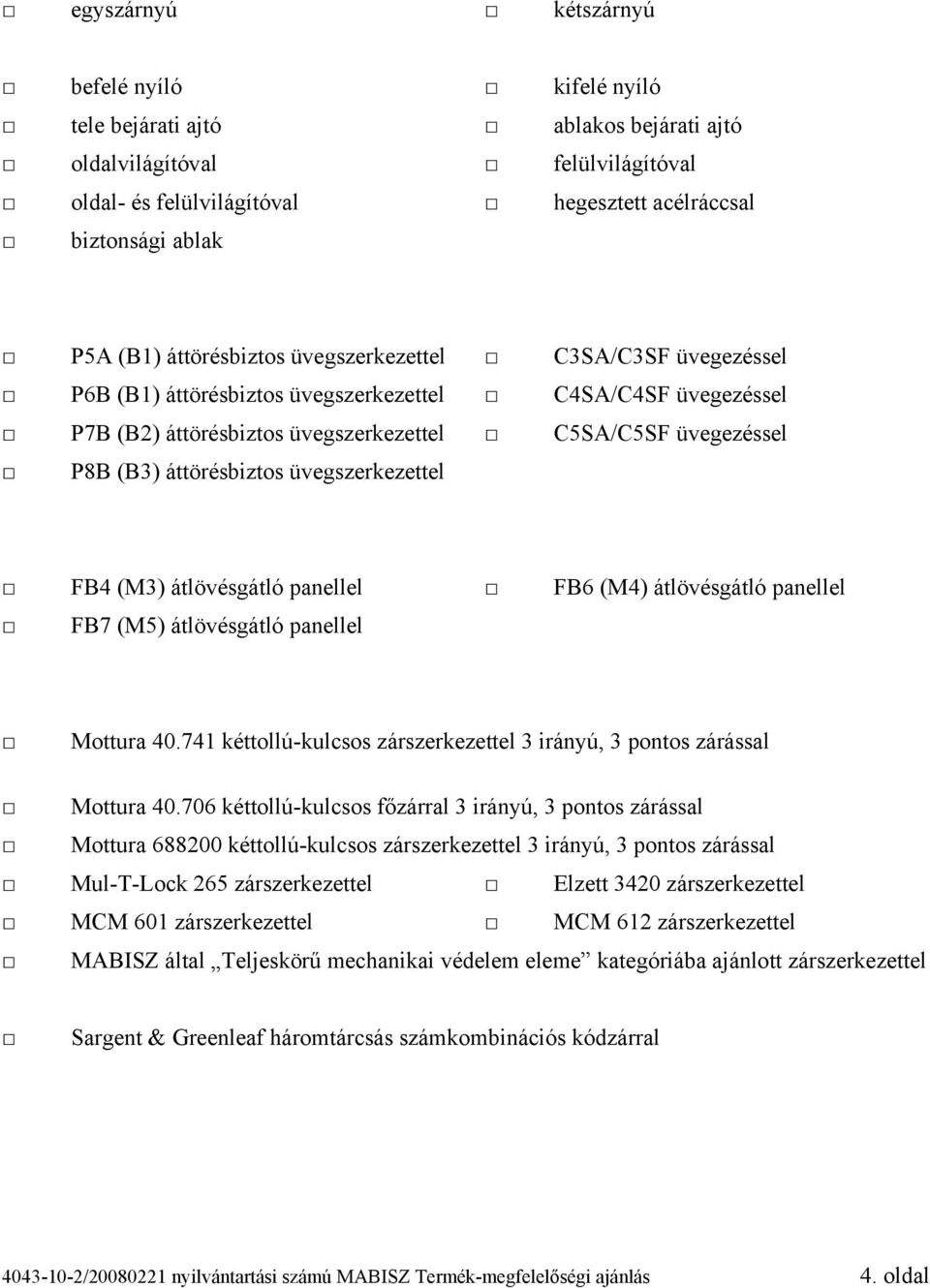 üvegszerkezettel FB4 (M3) átlövésgátló panellel FB6 (M4) átlövésgátló panellel FB7 (M5) átlövésgátló panellel Mottura 40.741 kéttollú-kulcsos zárszerkezettel 3 irányú, 3 pontos zárással Mottura 40.