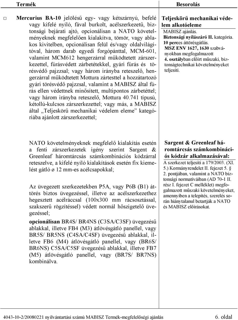 gyári fúrás és törésvédő pajzzsal; vagy három irányba reteszelő, hengerzárral működtetett Mottura zártesttel a hozzátartozó gyári törésvédő pajzzsal, valamint a MABISZ által fúrás ellen védettnek