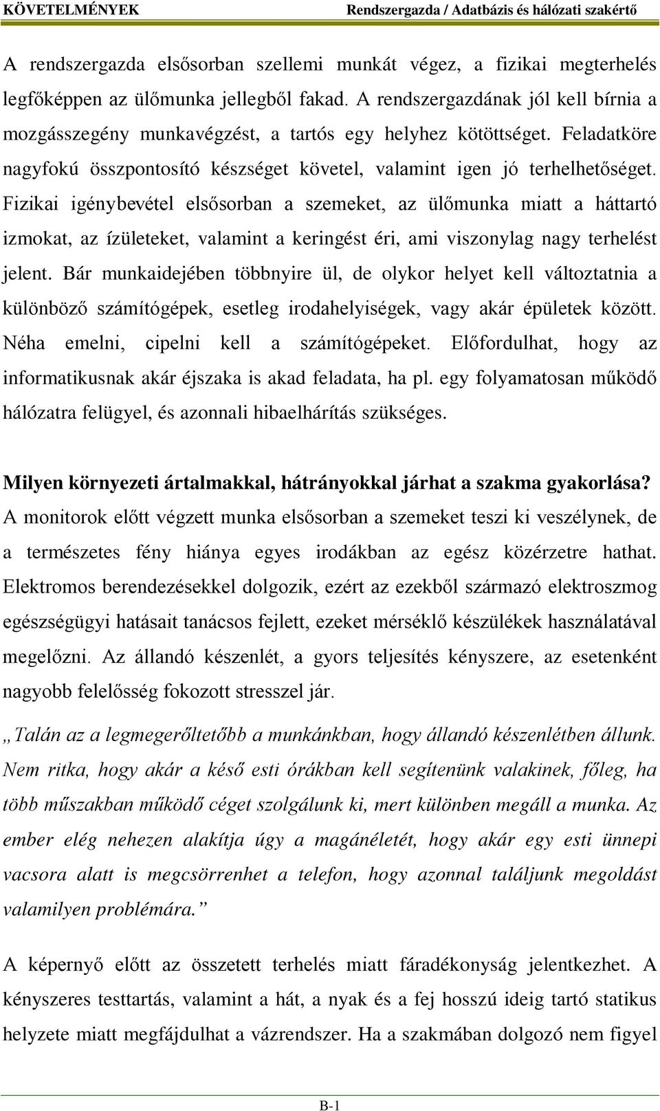 Fizikai igénybevétel elsősorban a szemeket, az ülőmunka miatt a háttartó izmokat, az ízületeket, valamint a keringést éri, ami viszonylag nagy terhelést jelent.