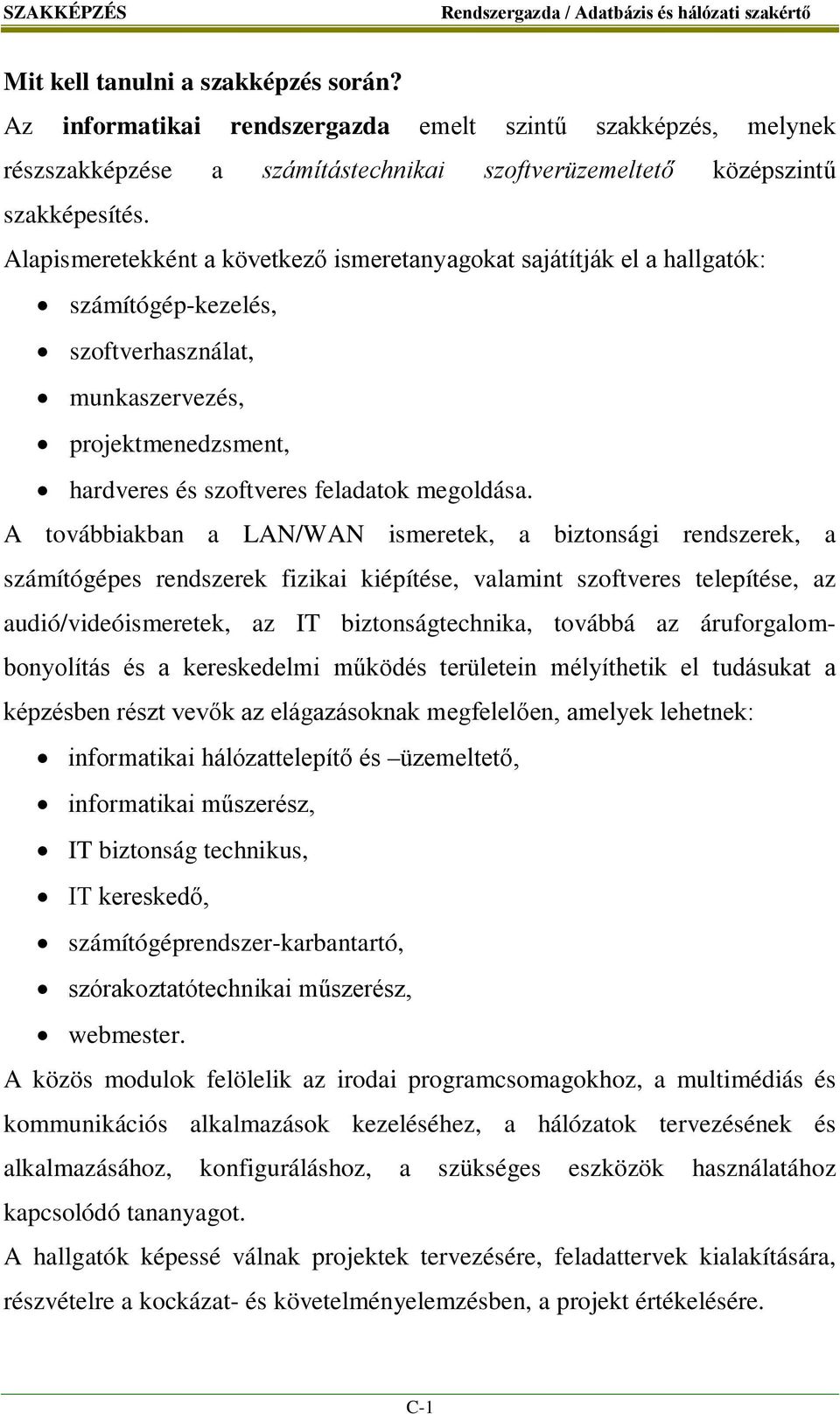 A továbbiakban a LAN/WAN ismeretek, a biztonsági rendszerek, a számítógépes rendszerek fizikai kiépítése, valamint szoftveres telepítése, az audió/videóismeretek, az IT biztonságtechnika, továbbá az