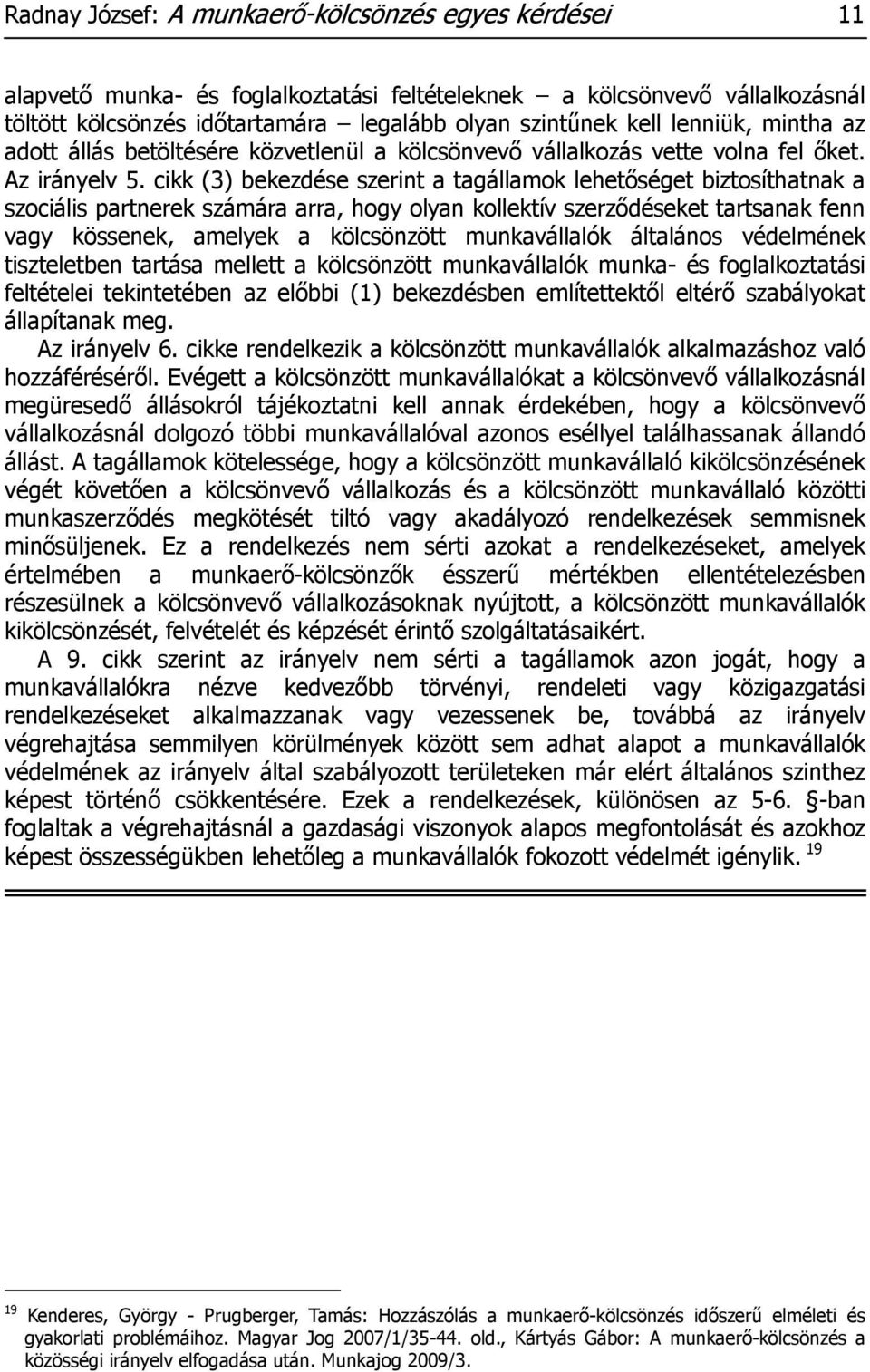 cikk (3) bekezdése szerint a tagállamok lehetőséget biztosíthatnak a szociális partnerek számára arra, hogy olyan kollektív szerződéseket tartsanak fenn vagy kössenek, amelyek a kölcsönzött