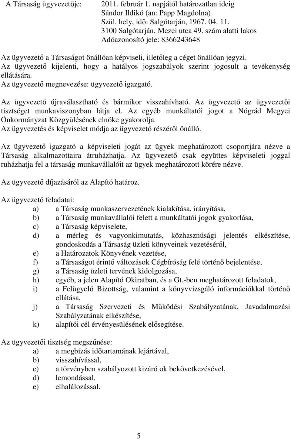 Az ügyvezető kijelenti, hogy a hatályos jogszabályok szerint jogosult a tevékenység ellátására. Az ügyvezető megnevezése: ügyvezető igazgató. Az ügyvezető újraválasztható és bármikor visszahívható.