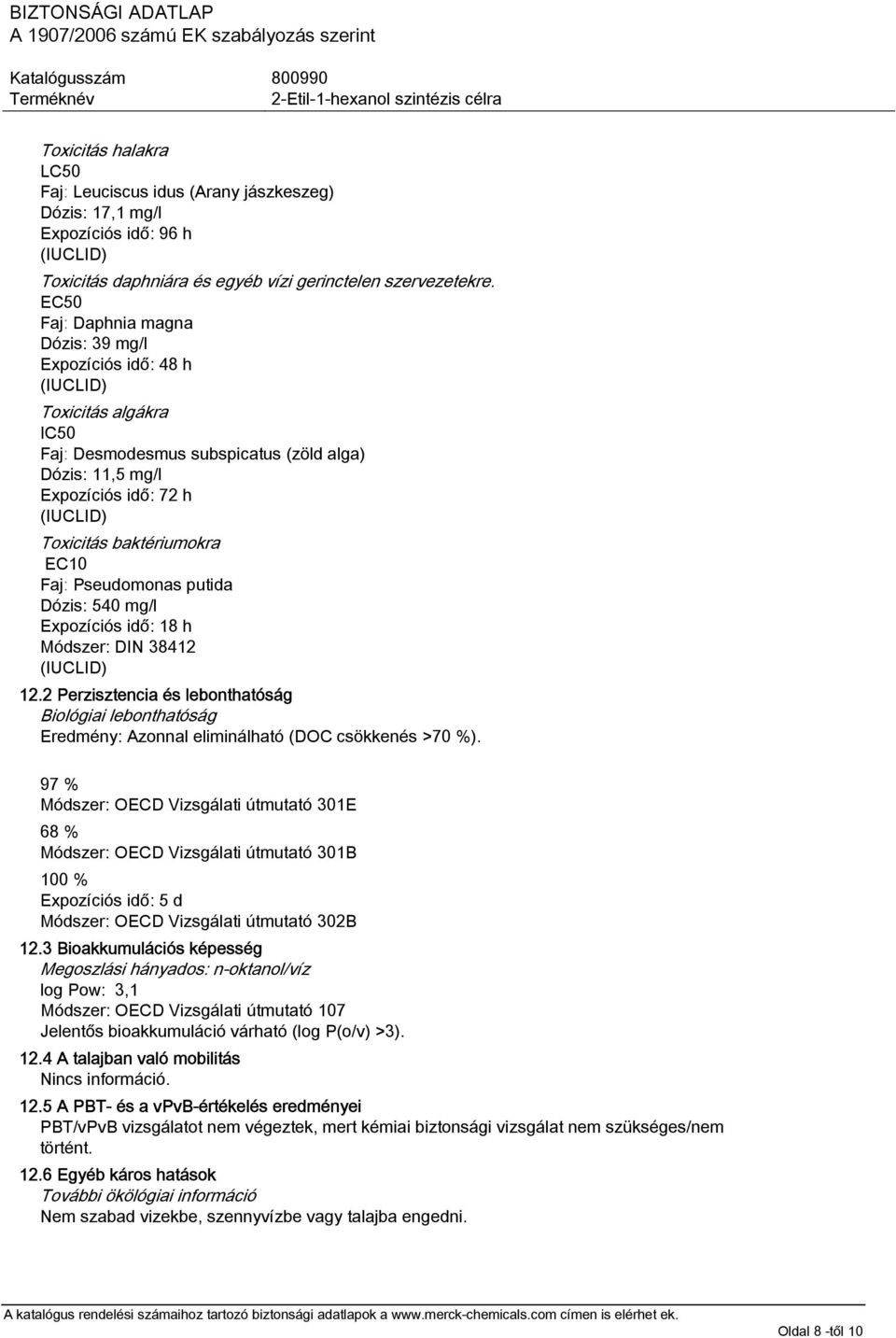 Pseudomonas putida Dózis: 540 mg/l Expozíciós idő: 18 h Módszer: DIN 38412 12.2 Perzisztencia és lebonthatóság Biológiai lebonthatóság Eredmény: Azonnal eliminálható (DOC csökkenés >70 %).