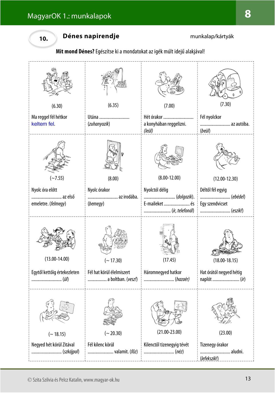(bemegy) Nyolctól délig... (dolgozik). E-maileket... és... (ír, telefonál) Déltől fél egyig... (ebédel) Egy szendvicset... (eszik!) (13.00-14.00) (~ 17.30) (17.45) (18.00-18.