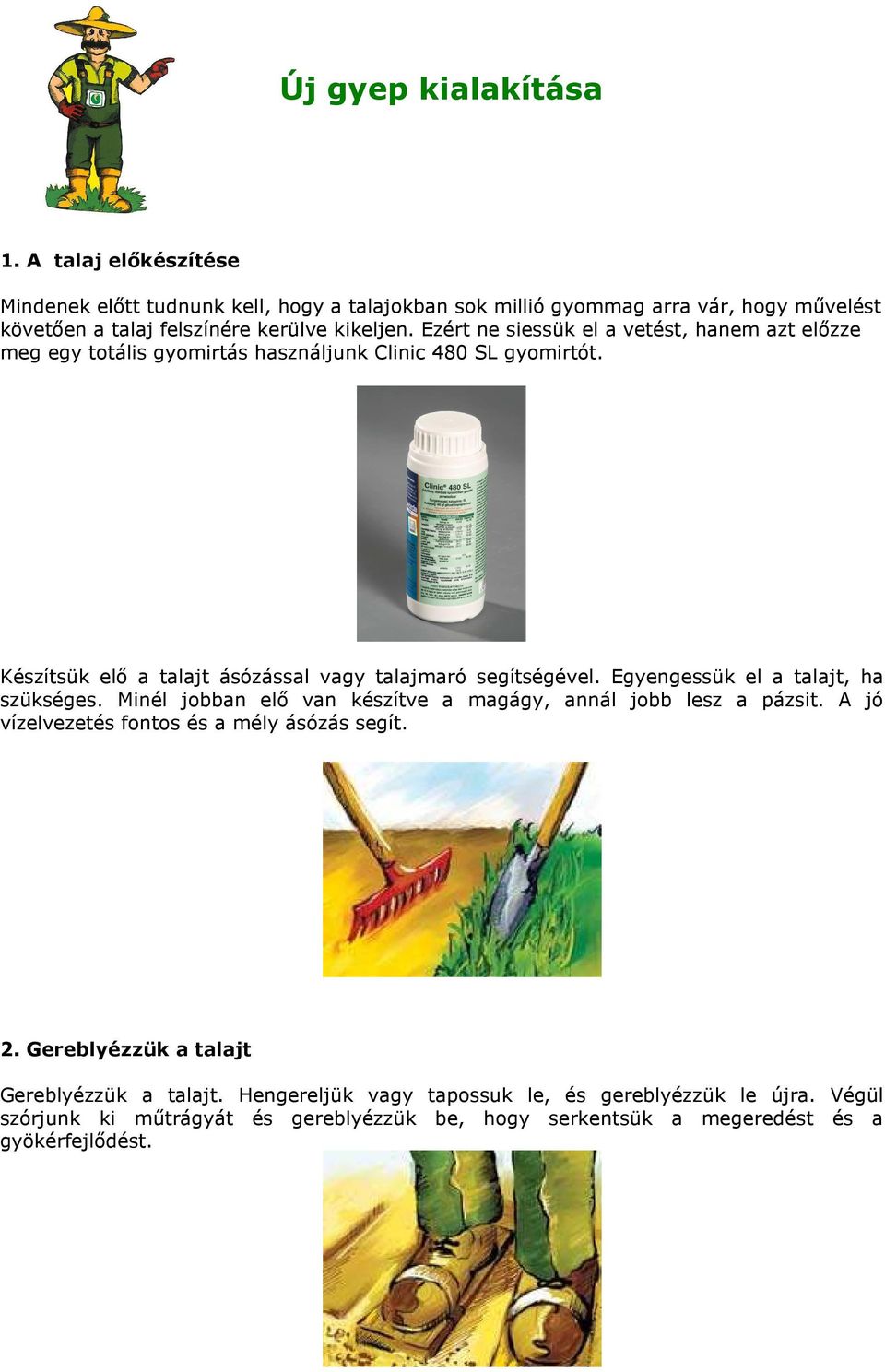 Ezért ne siessük el a vetést, hanem azt elızze meg egy totális gyomirtás használjunk Clinic 480 SL gyomirtót. Készítsük elı a talajt ásózással vagy talajmaró segítségével.