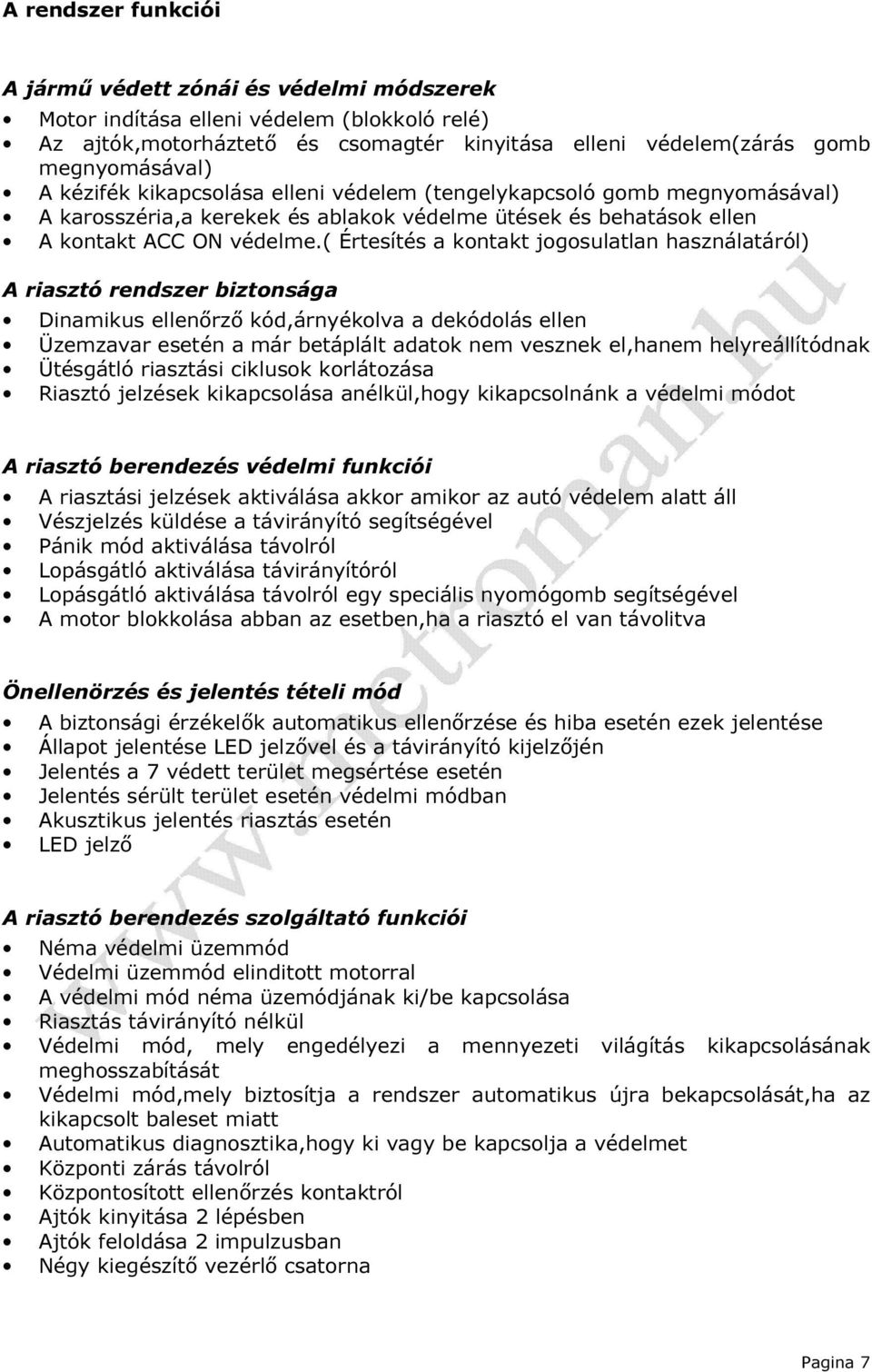 ( Értesítés a kontakt jogosulatlan használatáról) A riasztó rendszer biztonsága Dinamikus ellenőrző kód,árnyékolva a dekódolás ellen Üzemzavar esetén a már betáplált adatok nem vesznek el,hanem