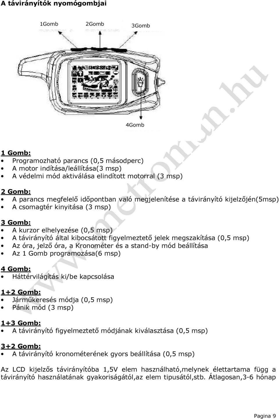 megszakítása (0,5 msp) Az óra, jelző óra, a Kronométer és a stand-by mód beállítása Az 1 Gomb programozása(6 msp) 4 Gomb: Háttérvilágítás ki/be kapcsolása 1+2 Gomb: Járműkeresés módja (0,5 msp) Pánik