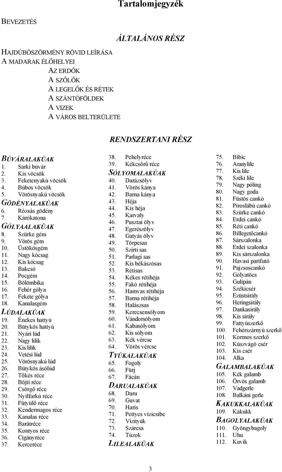 Üstökösgém 11. Nagy kócsag 12. Kis kócsag 13. Bakcsó 14. Pocgém 15. Bölömbika 16. Fehér gólya 17. Fekete gólya 18. Kanalasgém L ÚDALAKÚAK 19. Énekes hattyú 20. Bütykös hattyú 21. Nyári lúd 22.