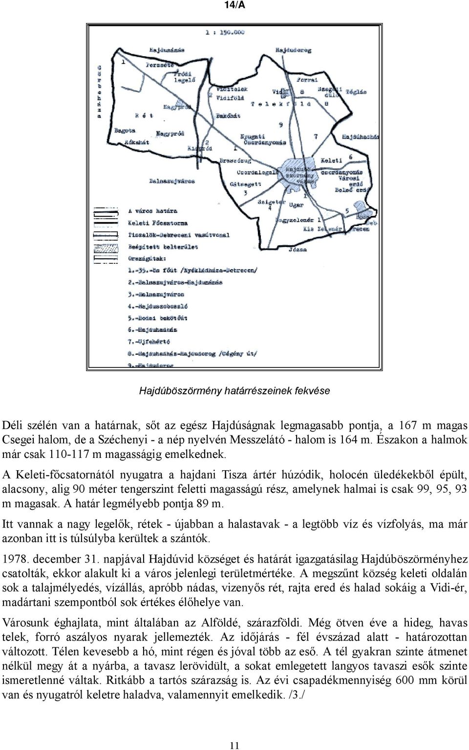 A Keleti-főcsatornától nyugatra a hajdani Tisza ártér húzódik, holocén üledékekből épült, alacsony, alig 90 méter tengerszint feletti magasságú rész, amelynek halmai is csak 99, 95, 93 m magasak.